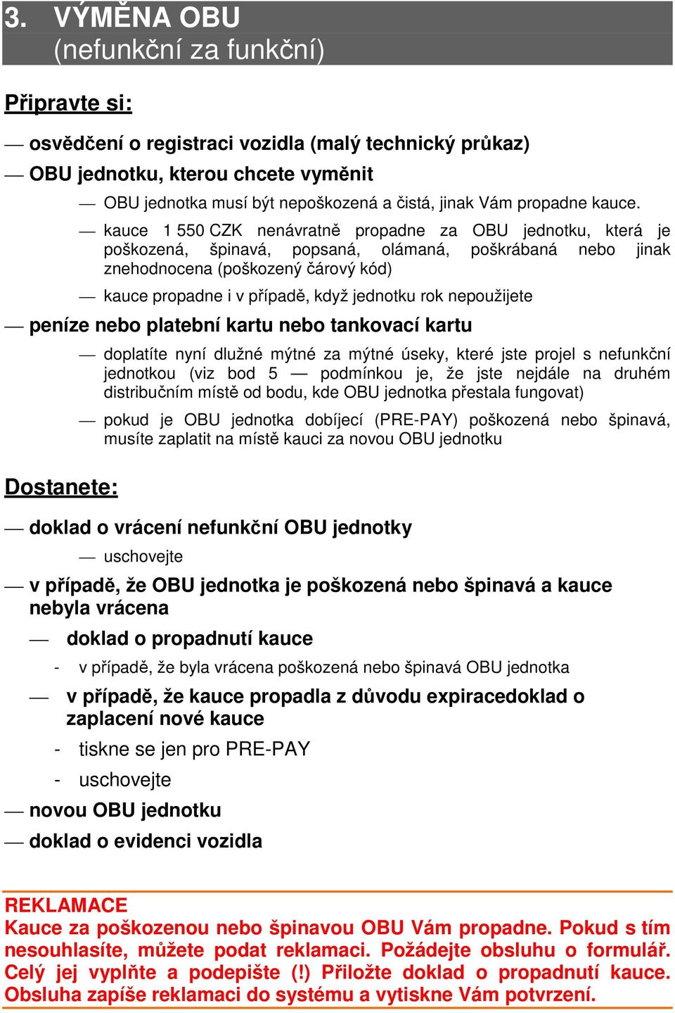 rok nepoužijete peníze nebo platební kartu nebo tankovací kartu doplatíte nyní dlužné mýtné za mýtné úseky, které jste projel s nefunkční jednotkou (viz bod 5 podmínkou je, že jste nejdále na druhém