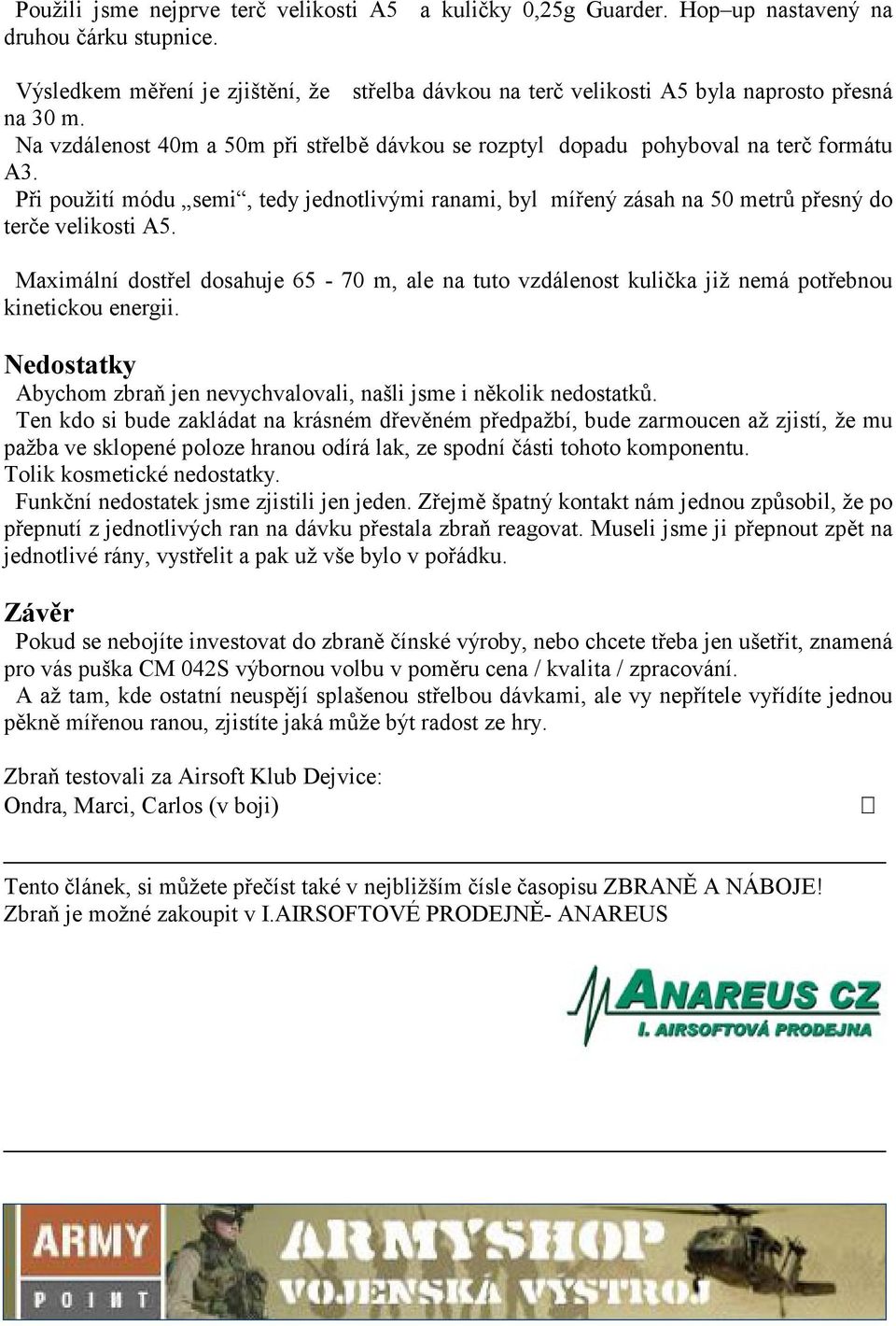 Při použití módu semi, tedy jednotlivými ranami, byl mířený zásah na 50 metrů přesný do terče velikosti A5.