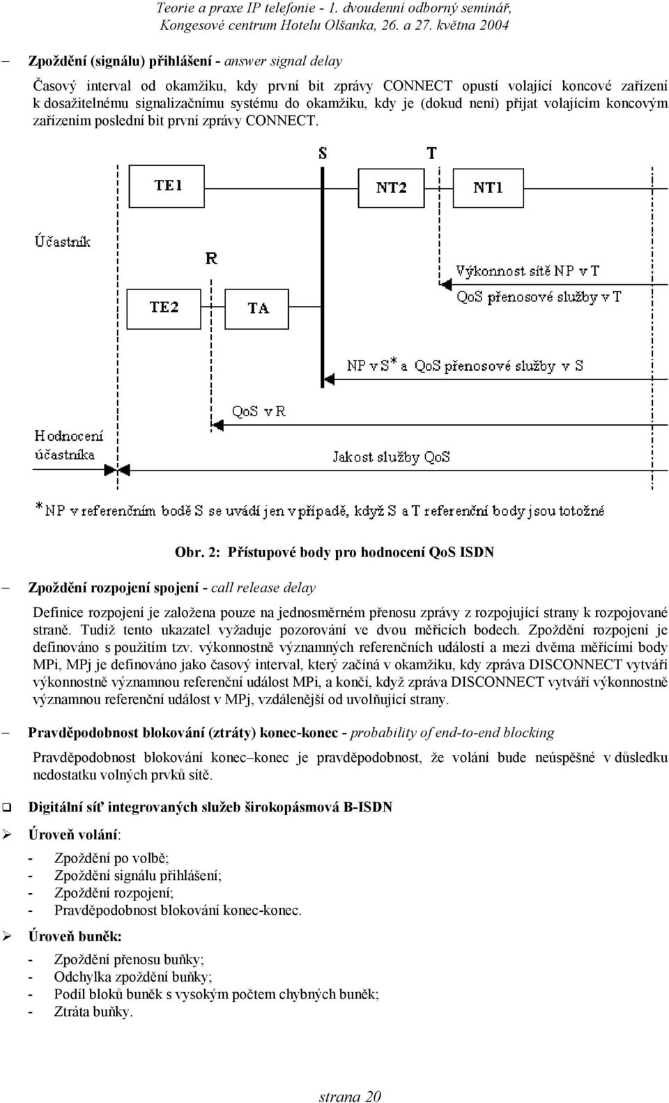 2: Přístupové body pro hodnocení QoS ISDN Zpoždění rozpojení spojení - call release delay Definice rozpojení je založena pouze na jednosměrném přenosu zprávy z rozpojující strany k rozpojované straně.