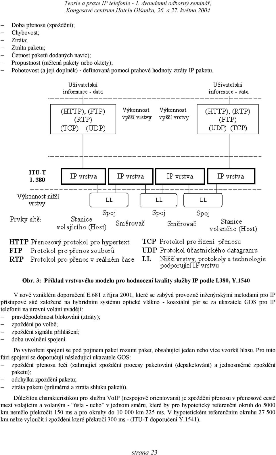681 z října 2001, které se zabývá provozně inženýrskými metodami pro IP přístupové sítě založené na hybridním systému optické vlákno - koaxiální pár se za ukazatele GOS pro IP telefonii na úrovni