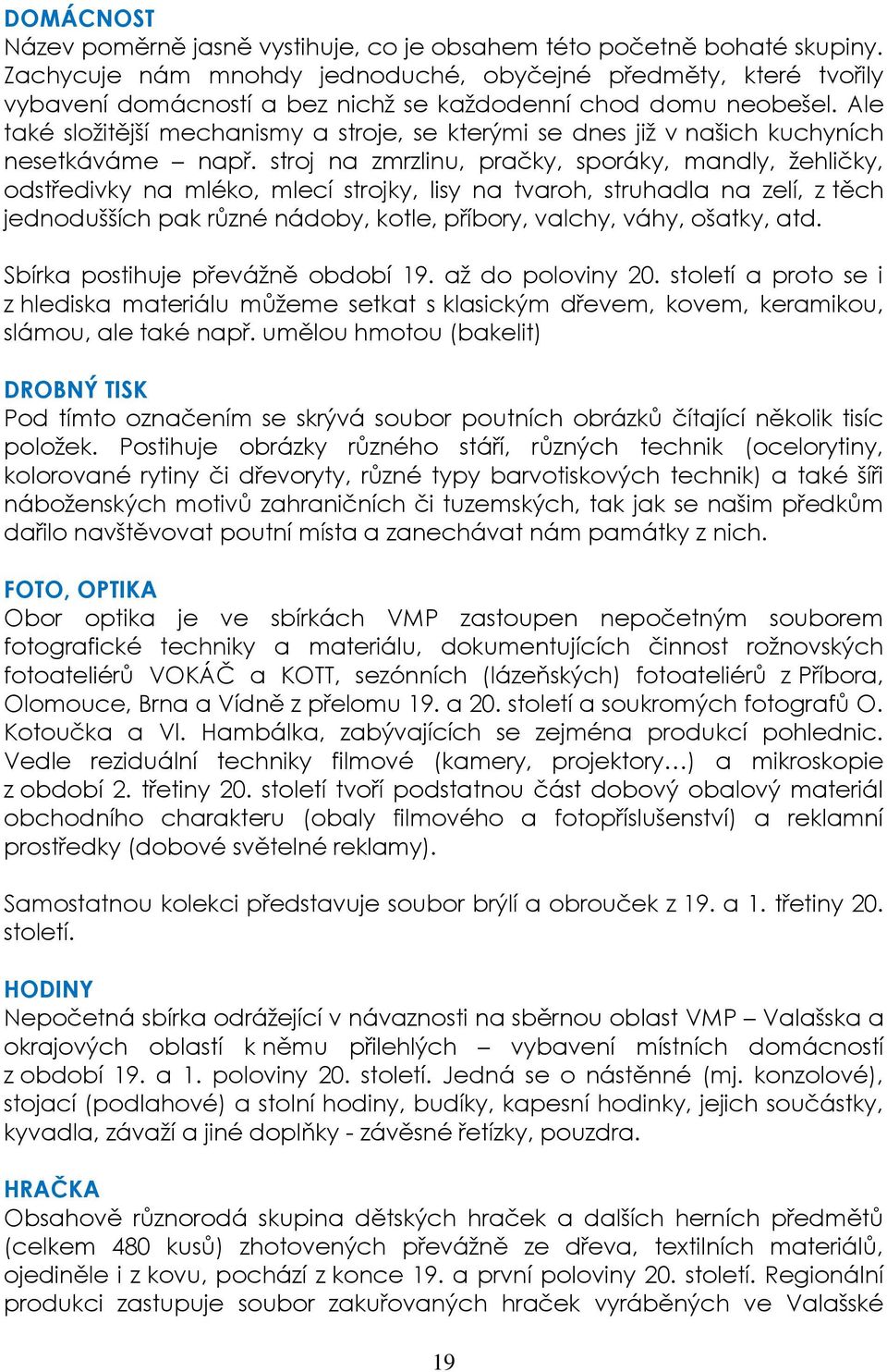 Ale také složitější mechanismy a stroje, se kterými se dnes již v našich kuchyních nesetkáváme např.