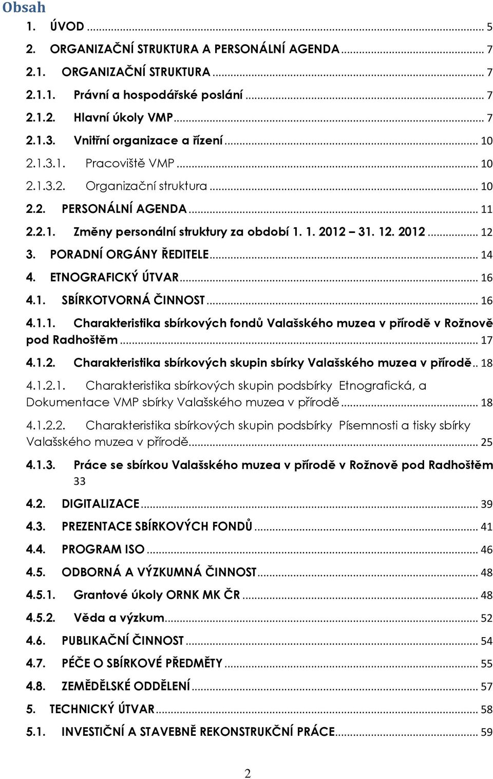 PORADNÍ ORGÁNY ŘEDITELE... 14 4. ETNOGRAFICKÝ ÚTVAR... 16 4.1. SBÍRKOTVORNÁ ČINNOST... 16 4.1.1. Charakteristika sbírkových fondů Valašského muzea v přírodě v Rožnově pod Radhoštěm... 17 4.1.2.