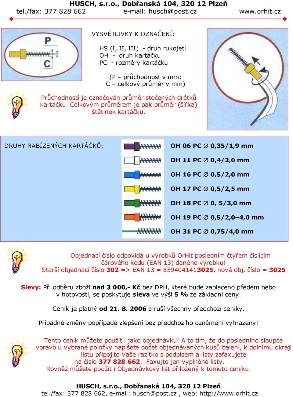 DRUHY NABÍZENÝCH KARTÁČKŮ: OH 06 PC 0,35/1,9 mm OH 11 PC 0,4/2,0 mm OH 16 PC 0,5/2,0 mm OH 17 PC 0,5/2,5 mm OH 18 PC 0, 5/3,0 mm OH 19 PC 0,5/2,0 4,0 mm OH 31 PC 0,75/4,0 mm Objednací odpovídá u