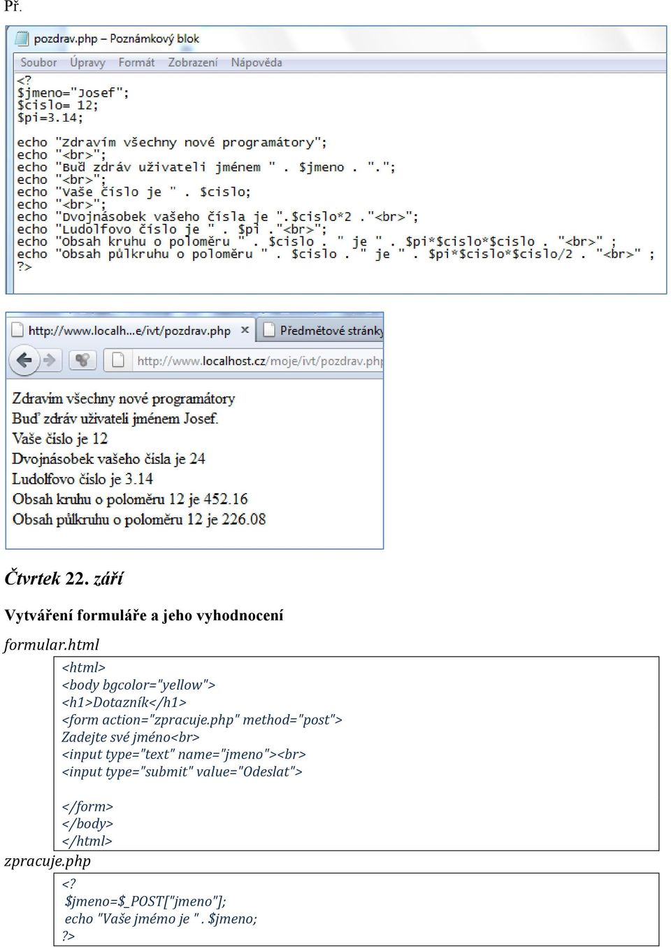 php" method="post"> Zadejte své jméno<br> <input type="text" name="jmeno"><br> <input