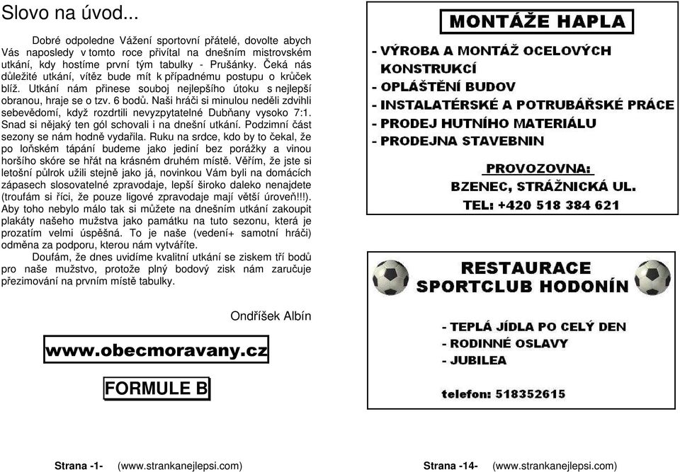 Naši hráči si minulou neděli zdvihli sebevědomí, když rozdrtili nevyzpytatelné Dubňany vysoko 7:1. Snad si nějaký ten gól schovali i na dnešní utkání. Podzimní část sezony se nám hodně vydařila.