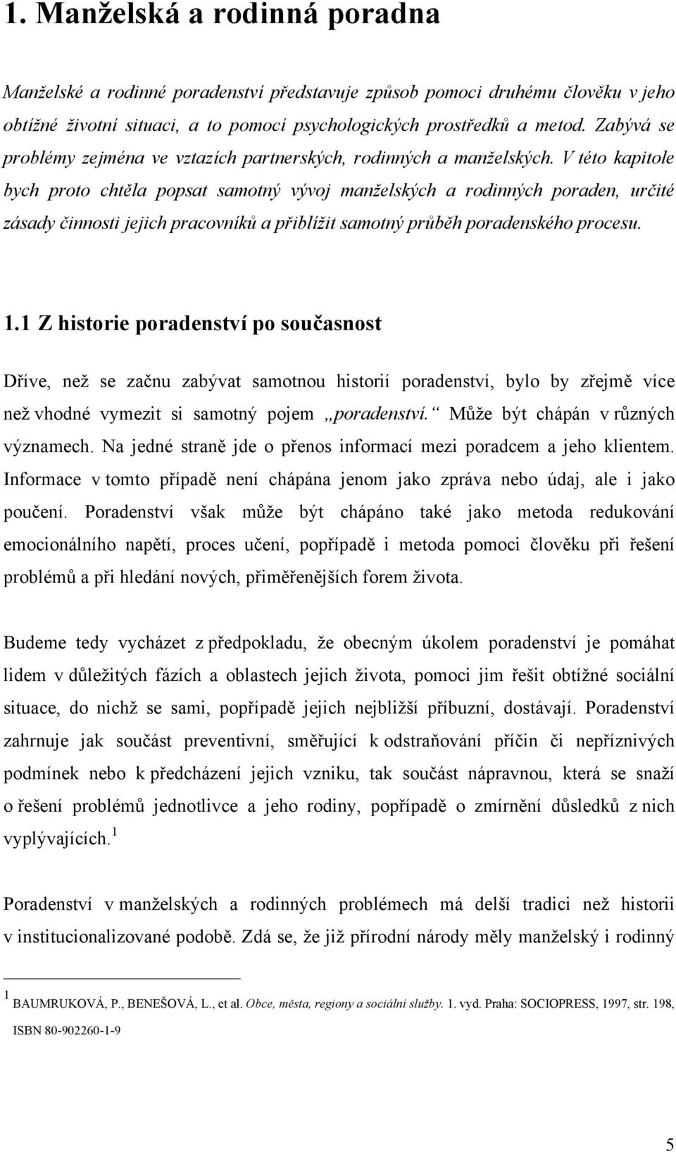 V této kapitole bych proto chtěla popsat samotný vývoj manželských a rodinných poraden, určité zásady činnosti jejich pracovníků a přiblížit samotný průběh poradenského procesu. 1.