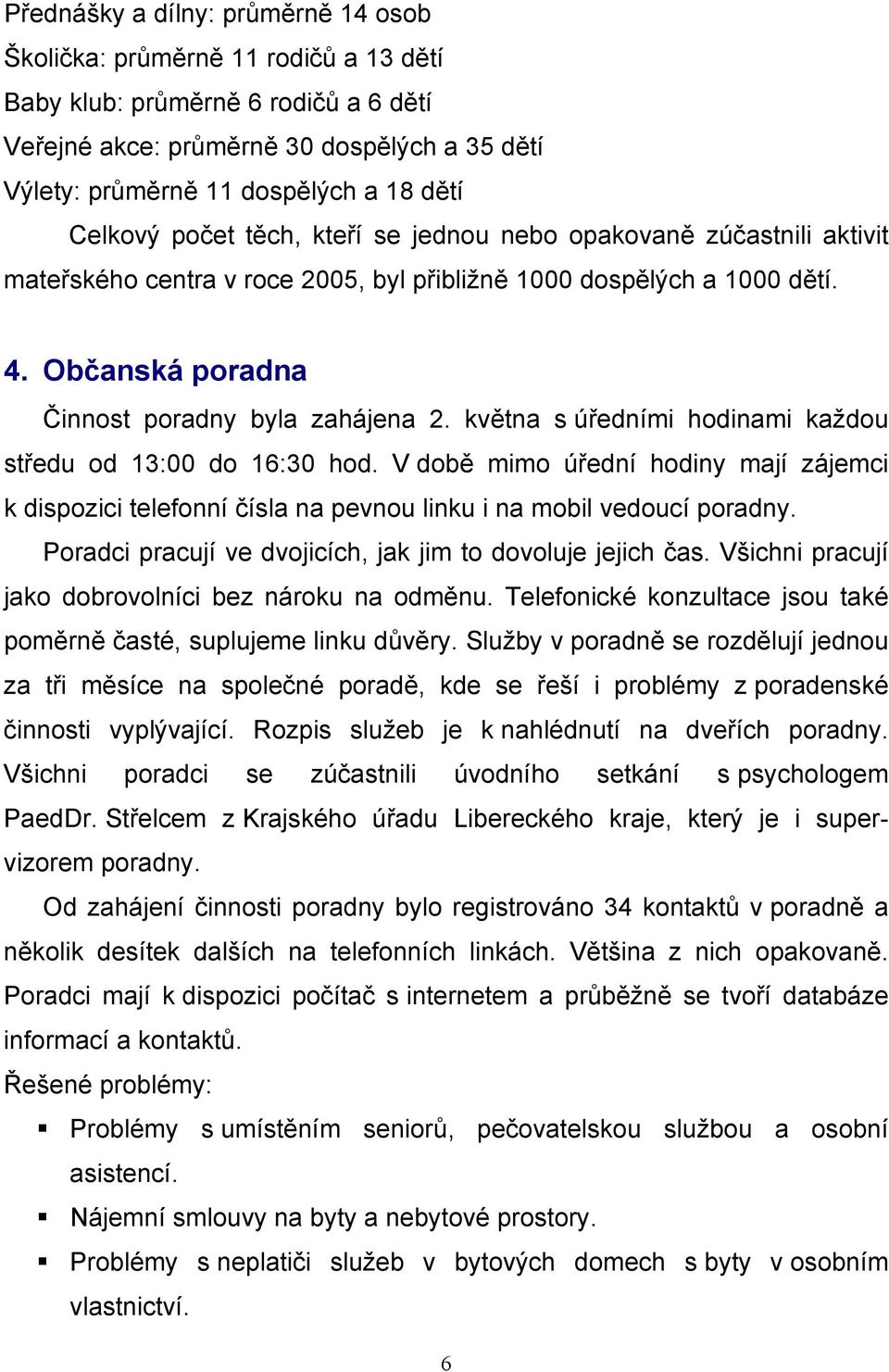 května s úředními hodinami každou středu od 13:00 do 16:30 hod. V době mimo úřední hodiny mají zájemci k dispozici telefonní čísla na pevnou linku i na mobil vedoucí poradny.