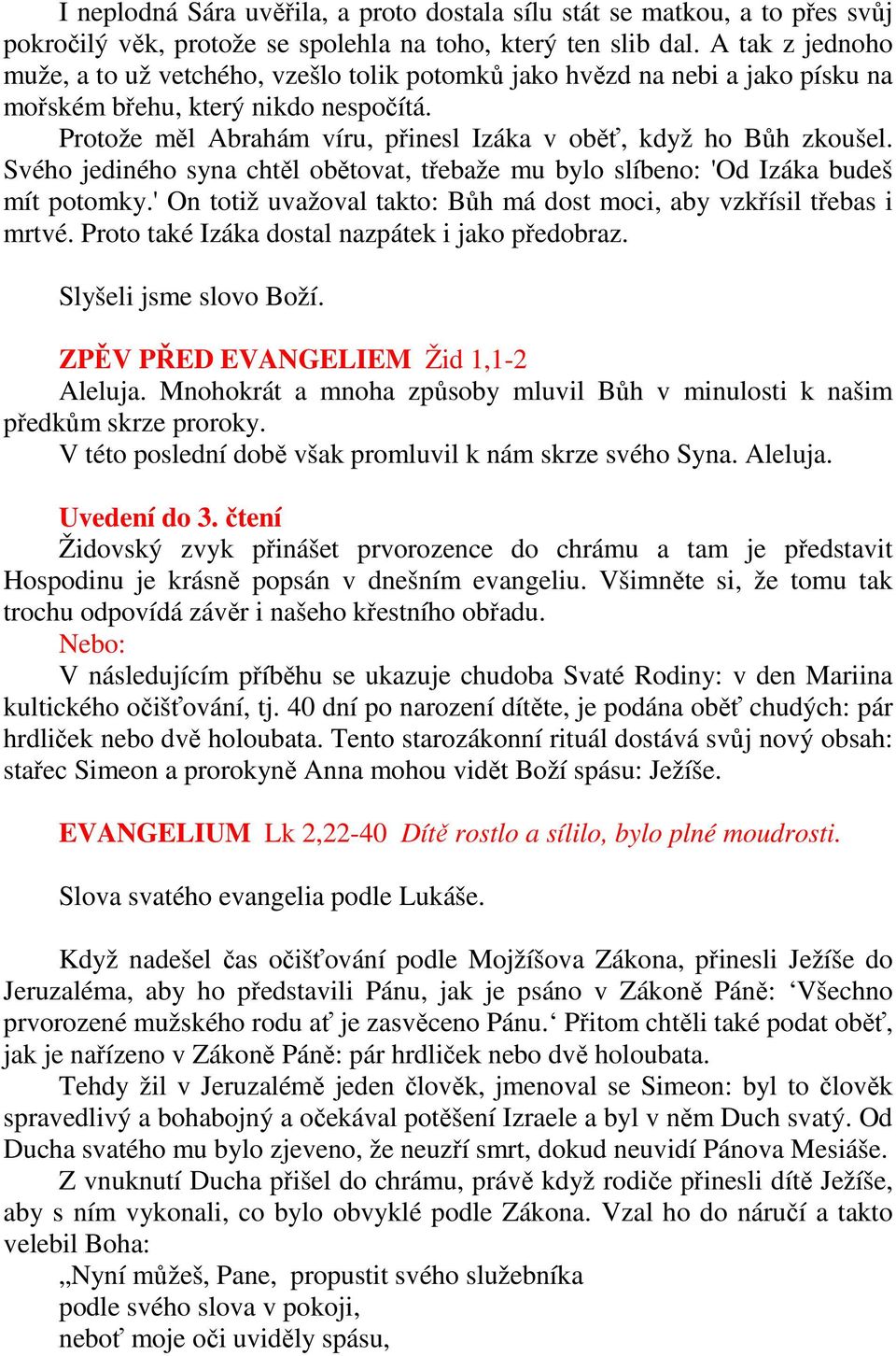 Protože měl Abrahám víru, přinesl Izáka v oběť, když ho Bůh zkoušel. Svého jediného syna chtěl obětovat, třebaže mu bylo slíbeno: 'Od Izáka budeš mít potomky.