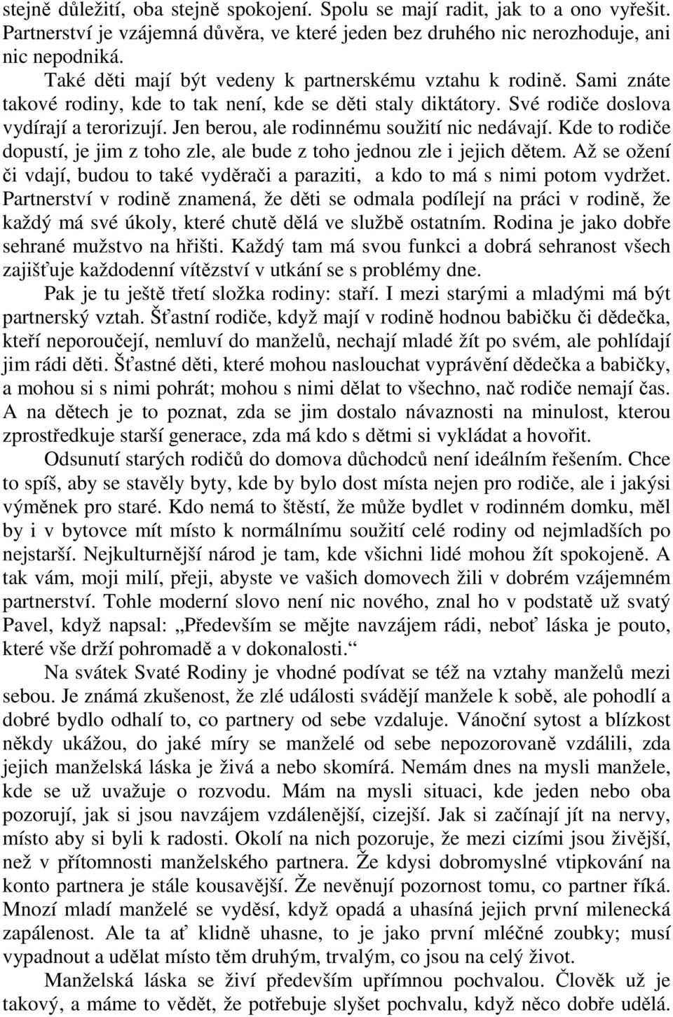 Jen berou, ale rodinnému soužití nic nedávají. Kde to rodiče dopustí, je jim z toho zle, ale bude z toho jednou zle i jejich dětem.