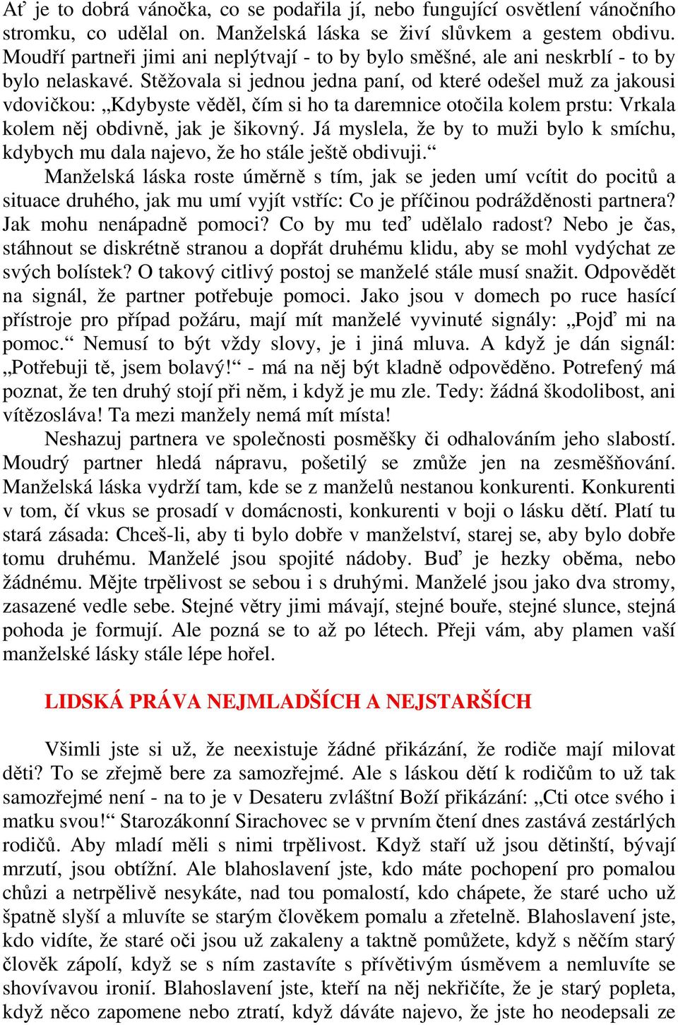 Stěžovala si jednou jedna paní, od které odešel muž za jakousi vdovičkou: Kdybyste věděl, čím si ho ta daremnice otočila kolem prstu: Vrkala kolem něj obdivně, jak je šikovný.