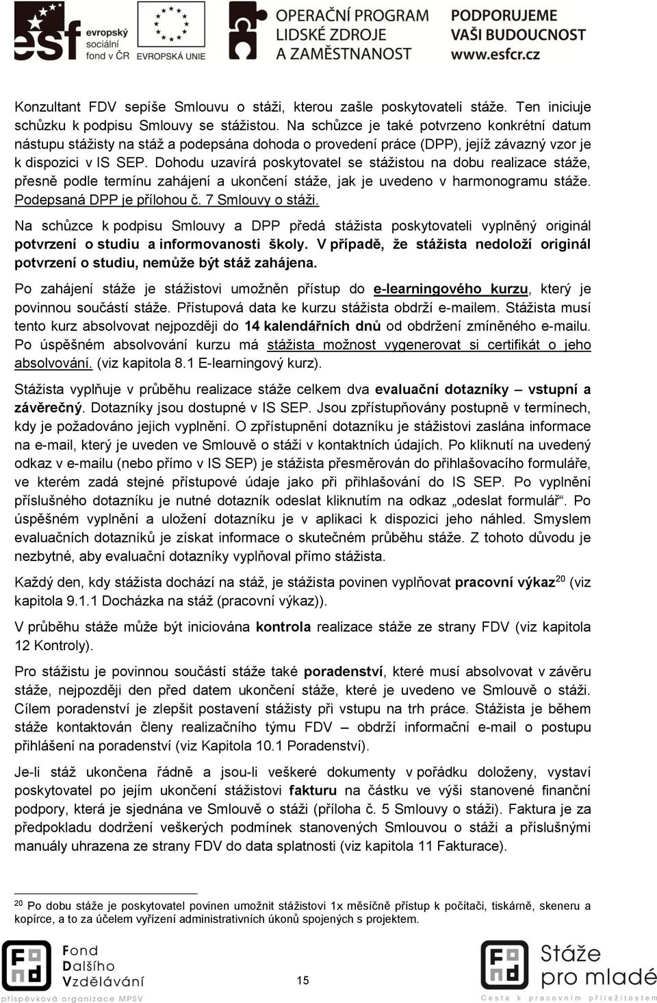 Dohodu uzavírá poskytovatel se stážistou na dobu realizace stáže, přesně podle termínu zahájení a ukončení stáže, jak je uvedeno v harmonogramu stáže. Podepsaná DPP je přílohou č. 7 Smlouvy o stáži.