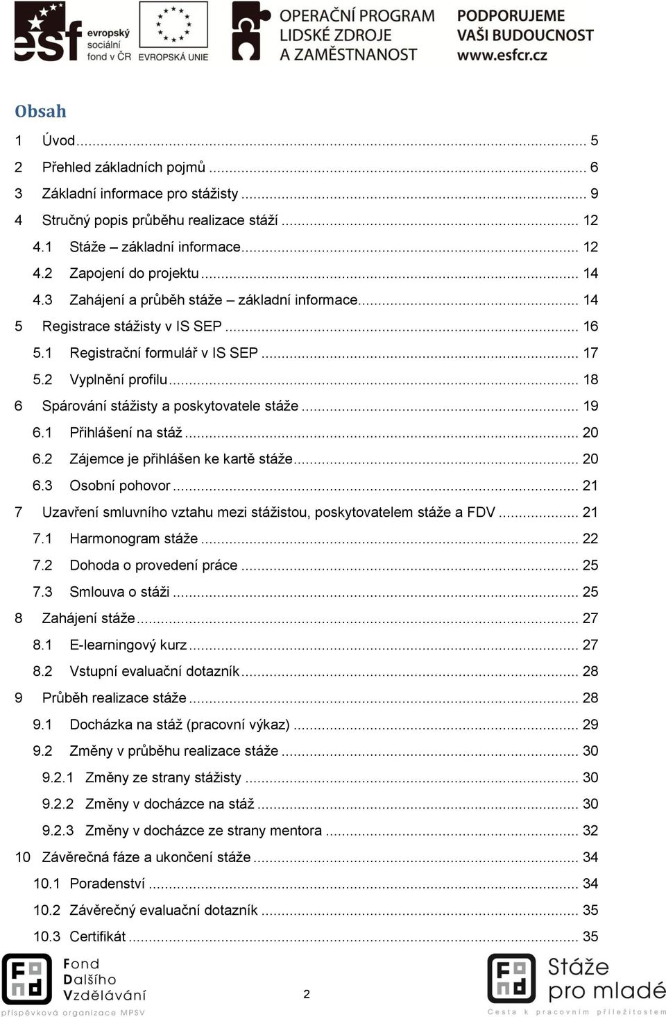 .. 18 6 Spárování stážisty a poskytovatele stáže... 19 6.1 Přihlášení na stáž... 20 6.2 Zájemce je přihlášen ke kartě stáže... 20 6.3 Osobní pohovor.