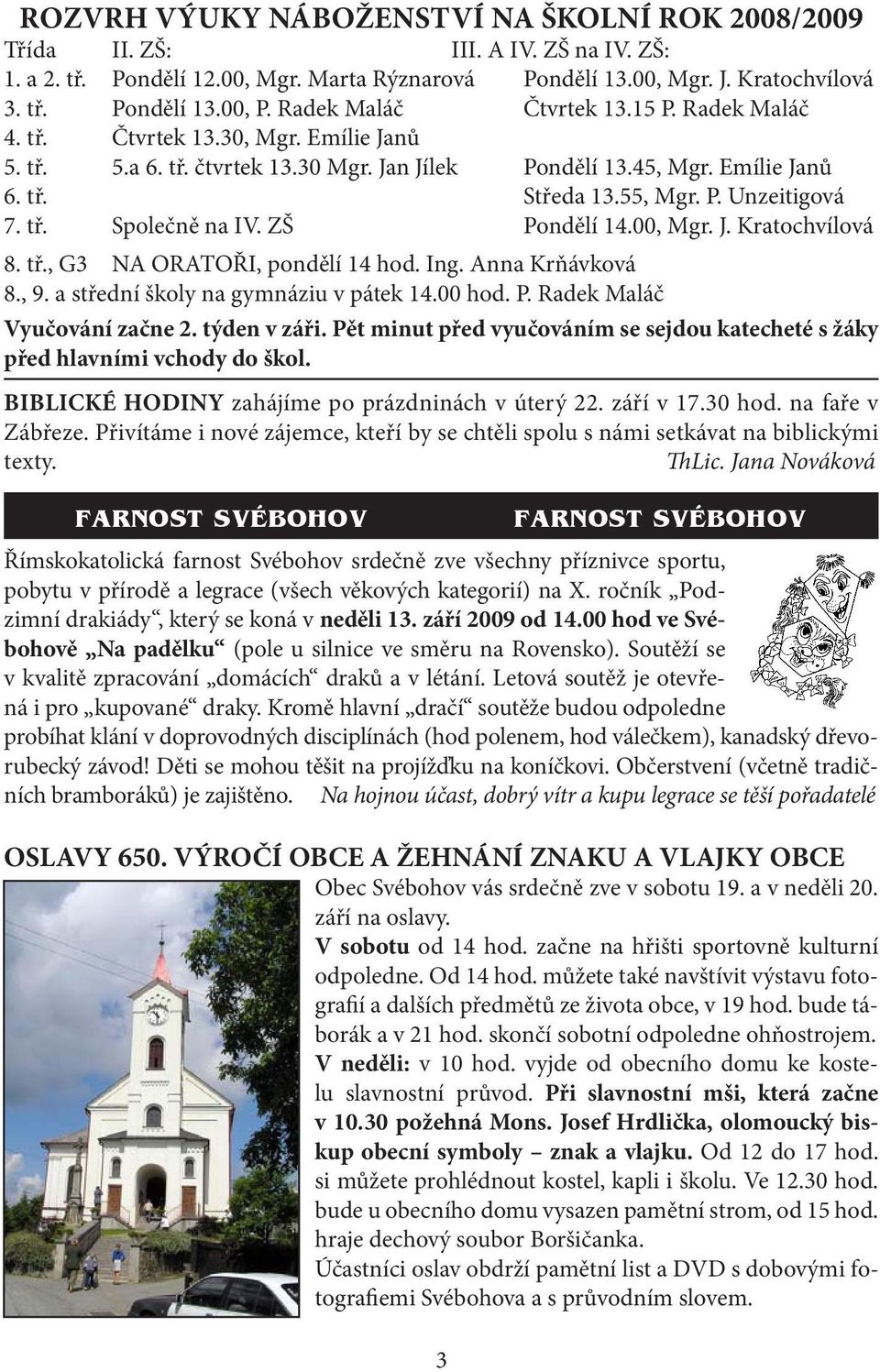 tř. Společně na IV. ZŠ Pondělí 14.00, Mgr. J. Kratochvílová 8. tř., G3 NA ORATOŘI, pondělí 14 hod. Ing. Anna Krňávková 8., 9. a střední školy na gymnáziu v pátek 14.00 hod. P. Radek Maláč Vyučování začne 2.