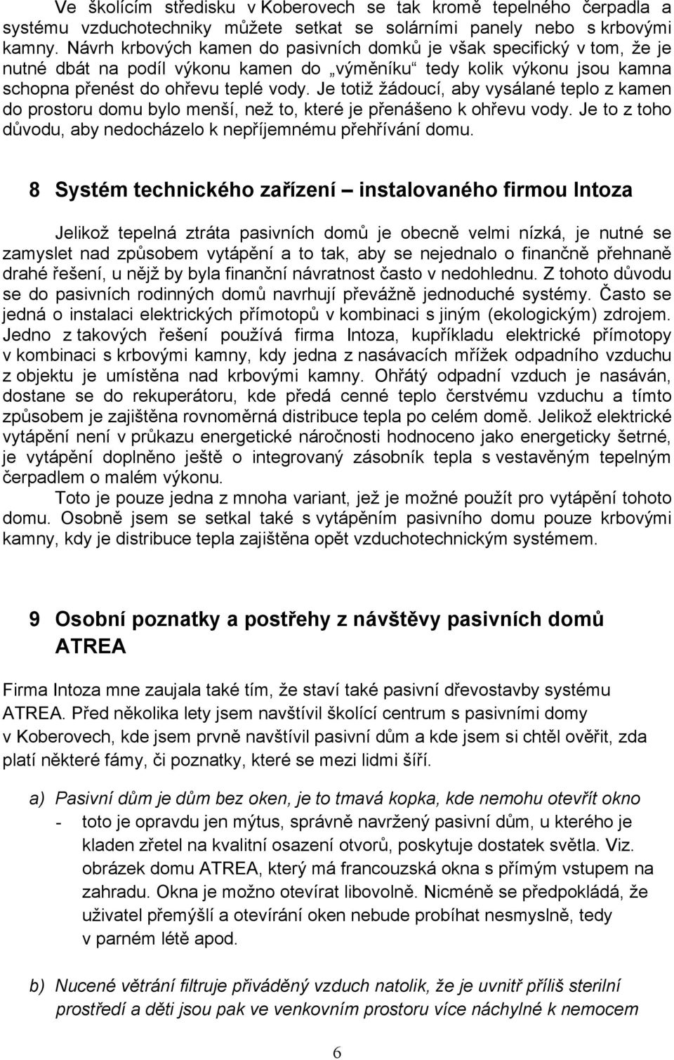 Je totiž žádoucí, aby vysálané teplo z kamen do prostoru domu bylo menší, než to, které je přenášeno k ohřevu vody. Je to z toho důvodu, aby nedocházelo k nepříjemnému přehřívání domu.