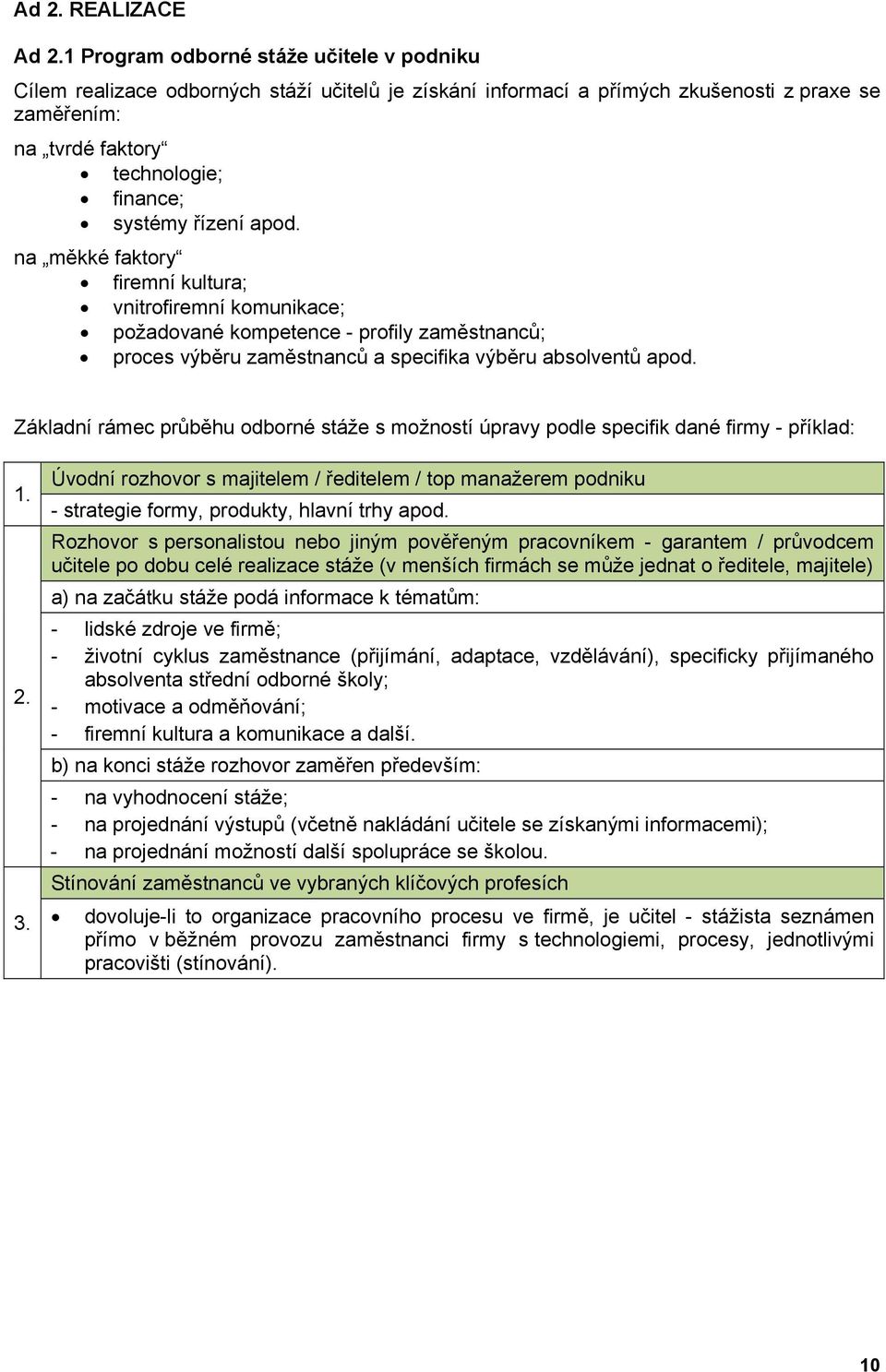 apod. na měkké faktory firemní kultura; vnitrofiremní komunikace; požadované kompetence - profily zaměstnanců; proces výběru zaměstnanců a specifika výběru absolventů apod.