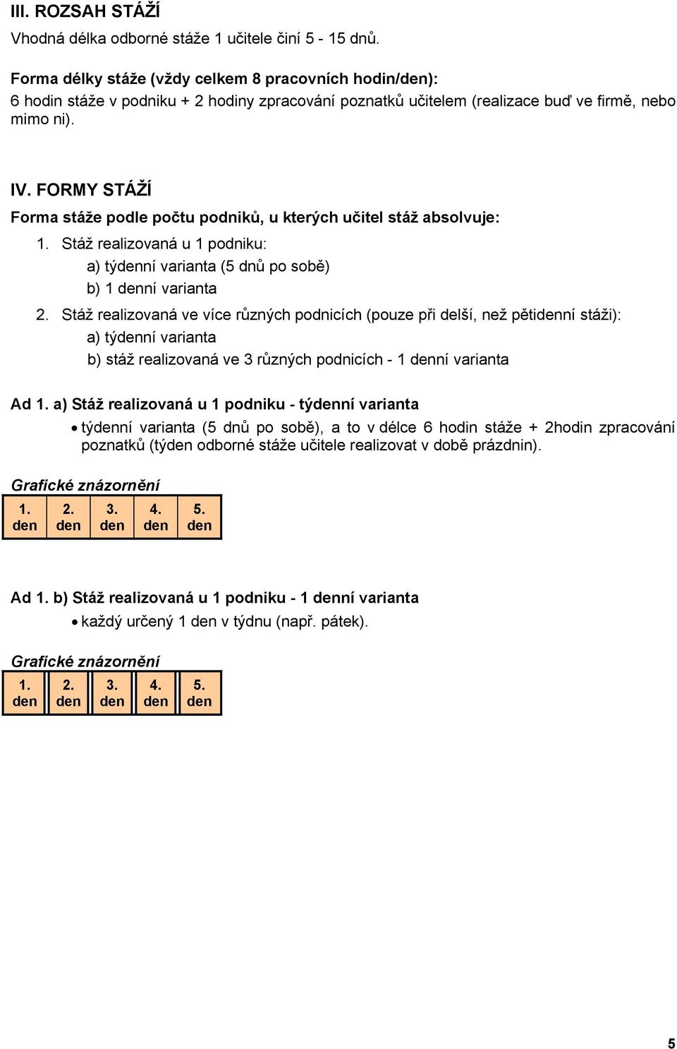 FORMY STÁŽÍ Forma stáže podle počtu podniků, u kterých učitel stáž absolvuje: 1. Stáž realizovaná u 1 podniku: a) týní varianta (5 dnů po sobě) b) 1 ní varianta 2.