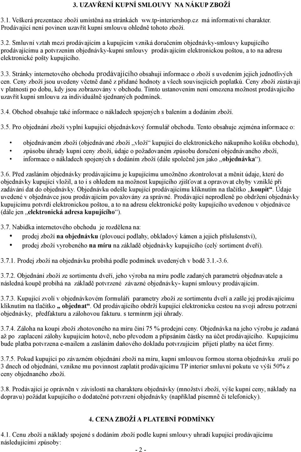 Smluvní vztah mezi prodávajícím a kupujícím vzniká doručením objednávky-smlouvy kupujícího prodávajícímu a potvrzením objednávky-kupní smlouvy prodávajícím elektronickou poštou, a to na adresu