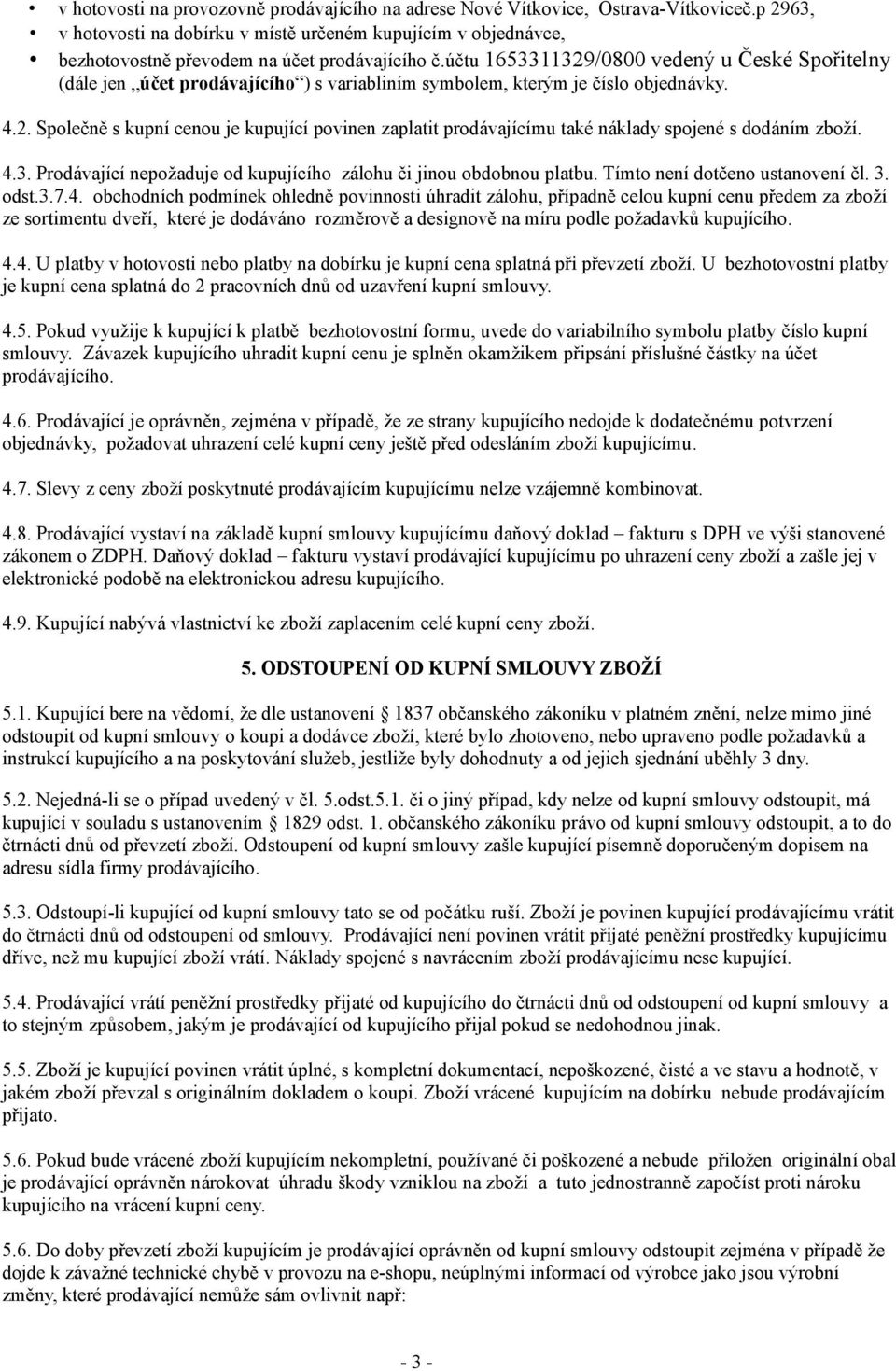 účtu 1653311329/0800 vedený u České Spořitelny (dále jen účet prodávajícího ) s variabliním symbolem, kterým je číslo objednávky. 4.2. Společně s kupní cenou je kupující povinen zaplatit prodávajícímu také náklady spojené s dodáním zboží.