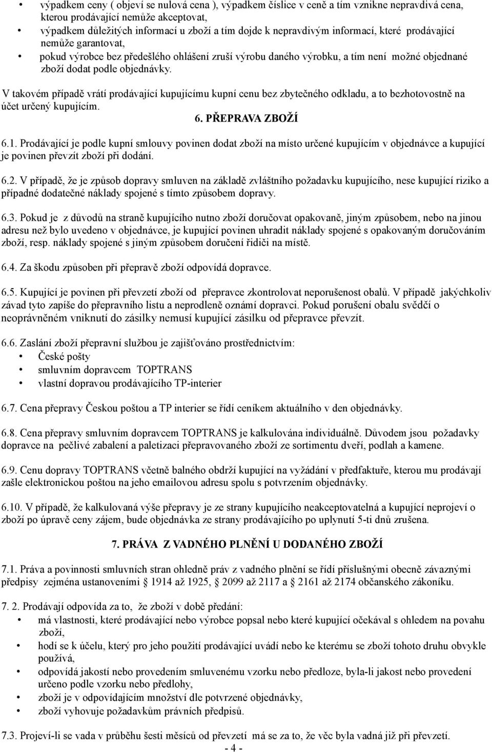 V takovém případě vrátí prodávající kupujícímu kupní cenu bez zbytečného odkladu, a to bezhotovostně na účet určený kupujícím. 6. PŘEPRAVA ZBOŽÍ 6.1.