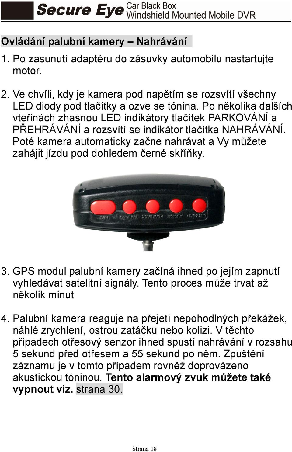 Poté kamera automaticky začne nahrávat a Vy můžete zahájit jízdu pod dohledem černé skříňky. 3. GPS modul palubní kamery začíná ihned po jejím zapnutí vyhledávat satelitní signály.