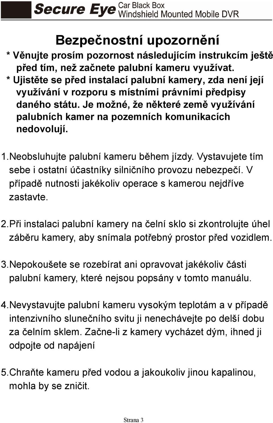 Je možné, že některé země využívání palubních kamer na pozemních komunikacích nedovolují. 1. Neobsluhujte palubní kameru během jízdy.