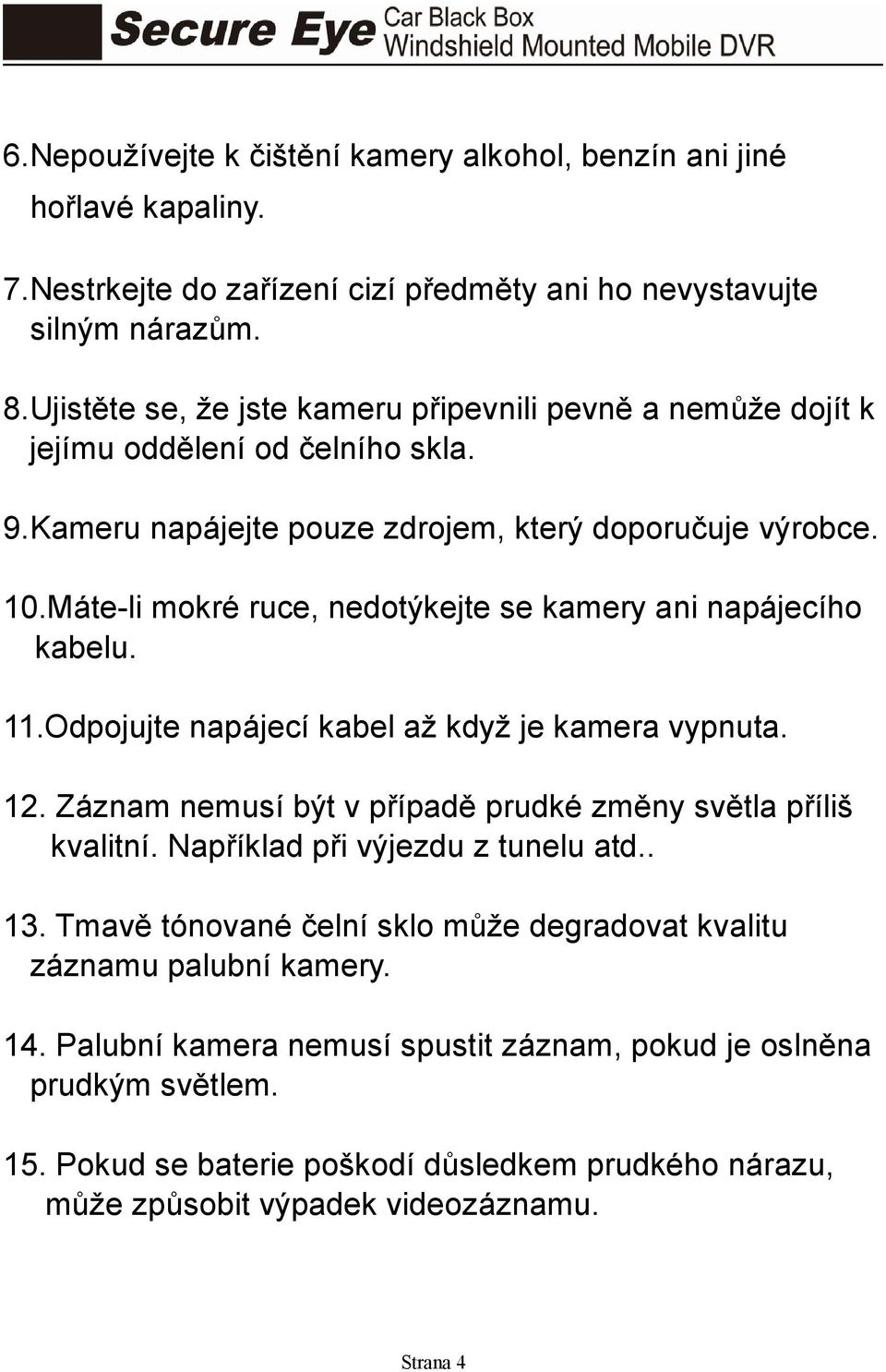 Máte-li mokré ruce, nedotýkejte se kamery ani napájecího kabelu. 11.Odpojujte napájecí kabel až když je kamera vypnuta. 12. Záznam nemusí být v případě prudké změny světla příliš kvalitní.