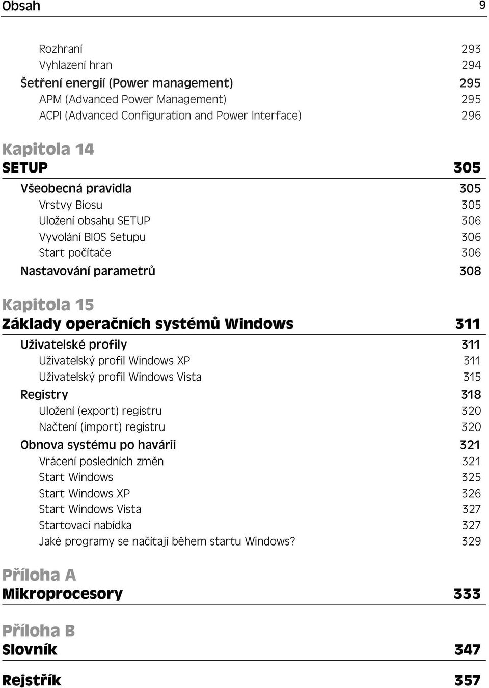 profily 311 Uživatelský profil Windows XP 311 Uživatelský profil Windows Vista 315 Registry 318 Uložení (export) registru 320 Načtení (import) registru 320 Obnova systému po havárii 321 Vrácení