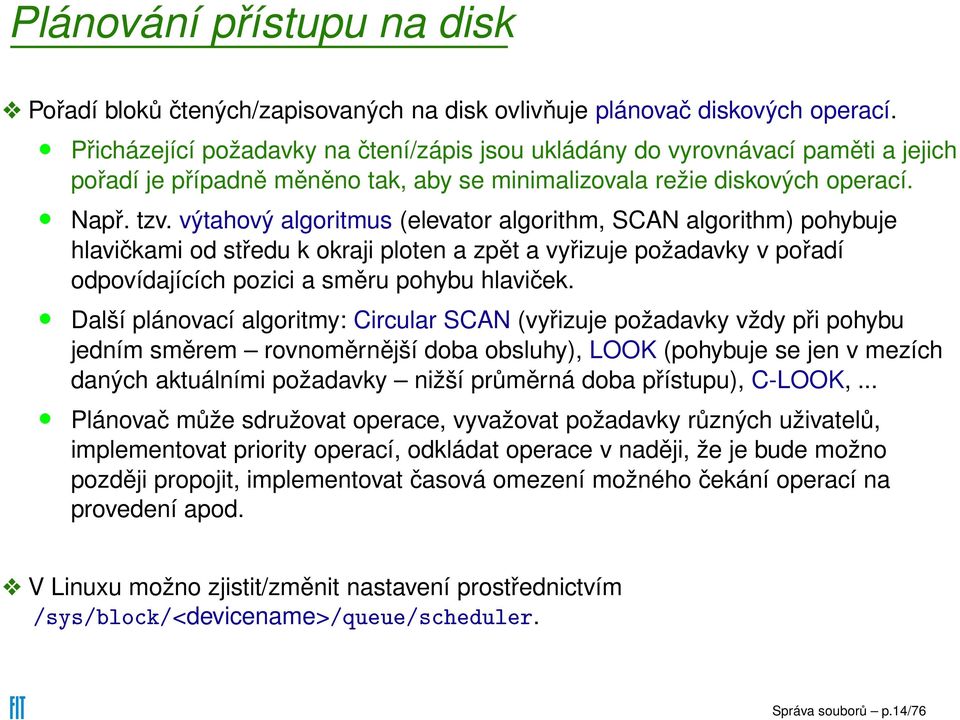 výtahový algoritmus (elevator algorithm, SCAN algorithm) pohybuje hlavičkami od středu k okraji ploten a zpět a vyřizuje požadavky v pořadí odpovídajících pozici a směru pohybu hlaviček.