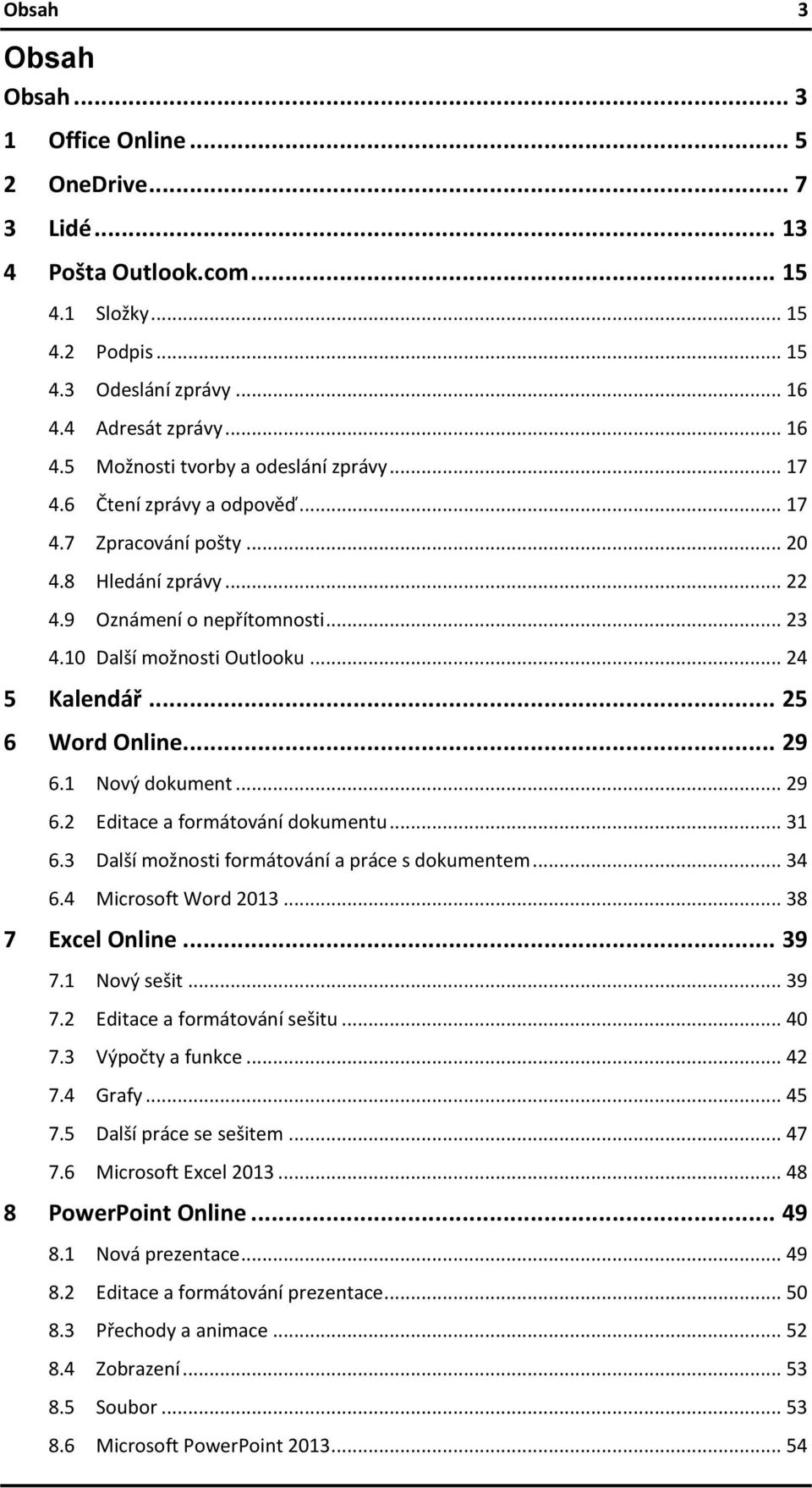 1 Nový dokument... 29 6.2 Editace a formátování dokumentu... 31 6.3 Další možnosti formátování a práce s dokumentem... 34 6.4 Microsoft Word 2013... 38 7 Excel Online... 39 7.