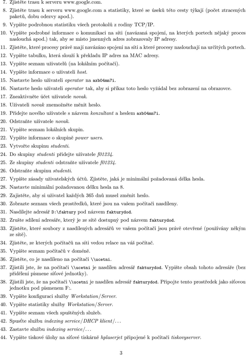 ) tak, aby se místo jmenných adres zobrazovaly IP adresy. 11. Zjistěte, které procesy právě mají navázáno spojení na síti a které procesy naslouchají na určitých portech. 12.