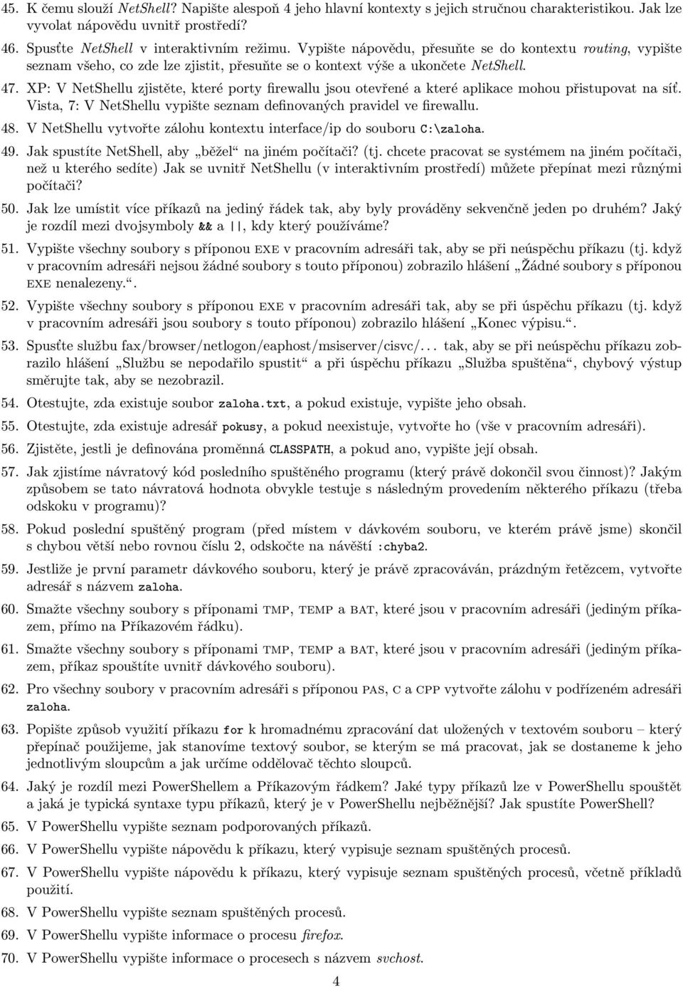 XP: V NetShellu zjistěte, které porty firewallu jsou otevřené a které aplikace mohou přistupovat na síť. Vista, 7: V NetShellu vypište seznam definovaných pravidel ve firewallu. 48.