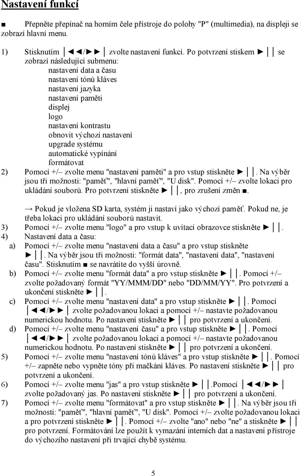 systému automatické vypínání formátovat 2) Pomocí +/ zvolte menu "nastavení paměti" a pro vstup stiskněte. Na výběr jsou tři možnosti: "paměť", "hlavní paměť", "U disk".