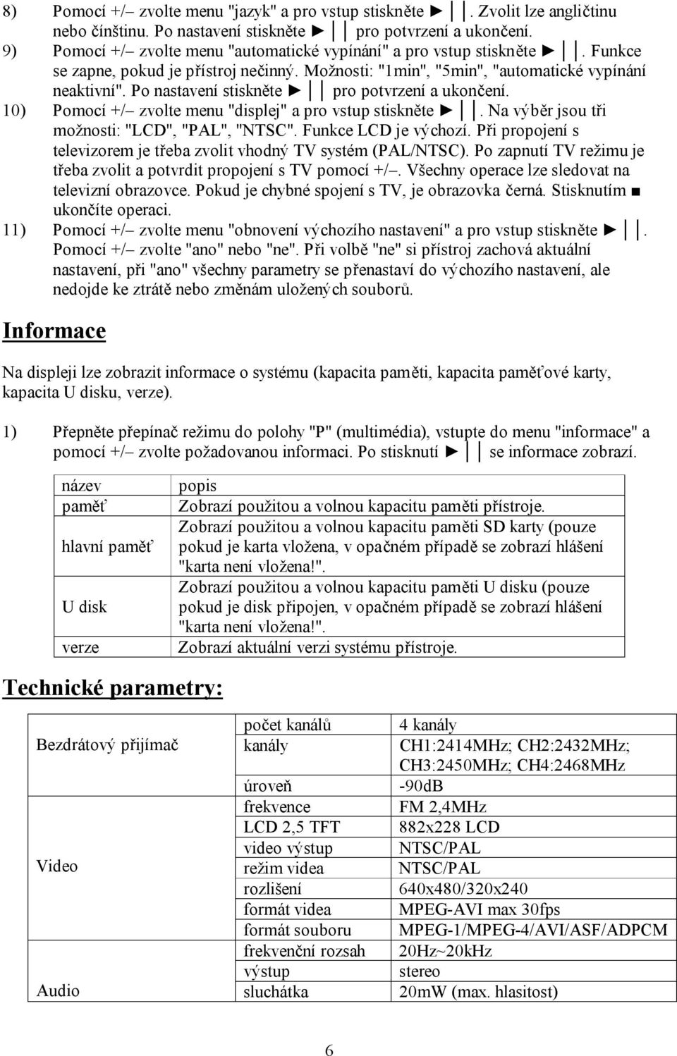 Po nastavení stiskněte pro potvrzení a ukončení. 10) Pomocí +/ zvolte menu "displej" a pro vstup stiskněte. Na výběr jsou tři možnosti: "LCD", "PAL", "NTSC". Funkce LCD je výchozí.