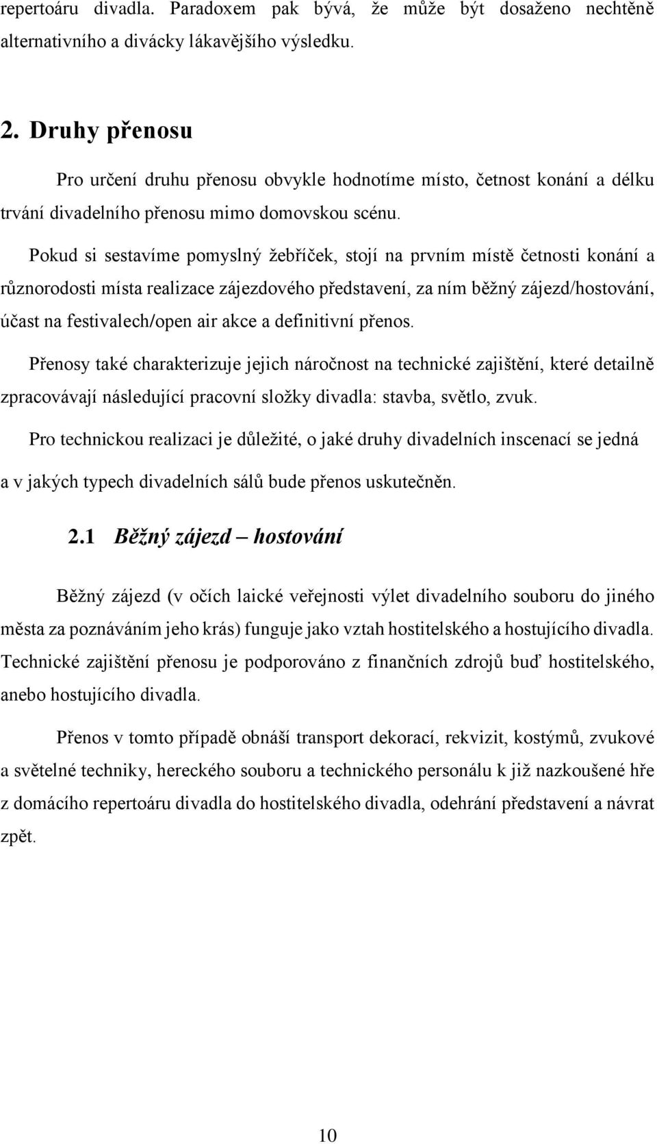 Pokud si sestavíme pomyslný žebříček, stojí na prvním místě četnosti konání a různorodosti místa realizace zájezdového představení, za ním běžný zájezd/hostování, účast na festivalech/open air akce a