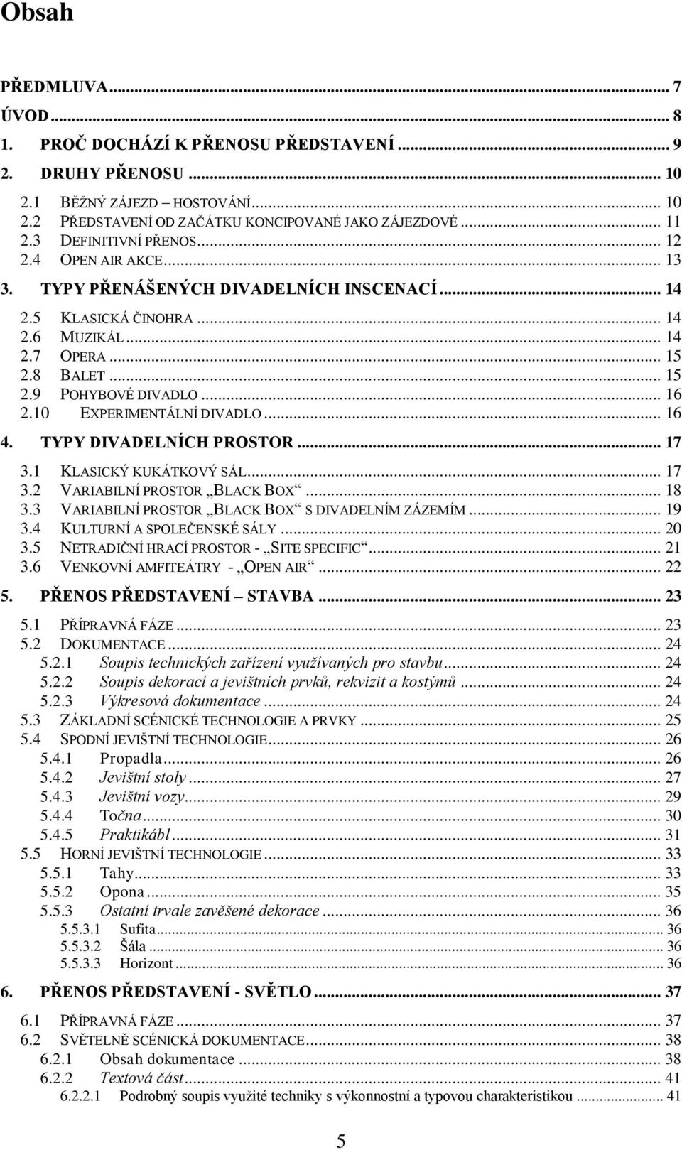 .. 16 2.10 EXPERIMENTÁLNÍ DIVADLO... 16 4. TYPY DIVADELNÍCH PROSTOR... 17 3.1 KLASICKÝ KUKÁTKOVÝ SÁL... 17 3.2 VARIABILNÍ PROSTOR BLACK BOX... 18 3.3 VARIABILNÍ PROSTOR BLACK BOX S DIVADELNÍM ZÁZEMÍM.