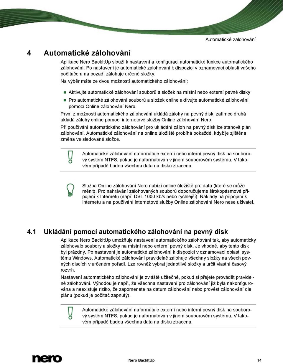 Na výběr máte ze dvou možností automatického zálohování: Aktivujte automatické zálohování souborů a složek na místní nebo externí pevné disky Pro automatické zálohování souborů a složek online