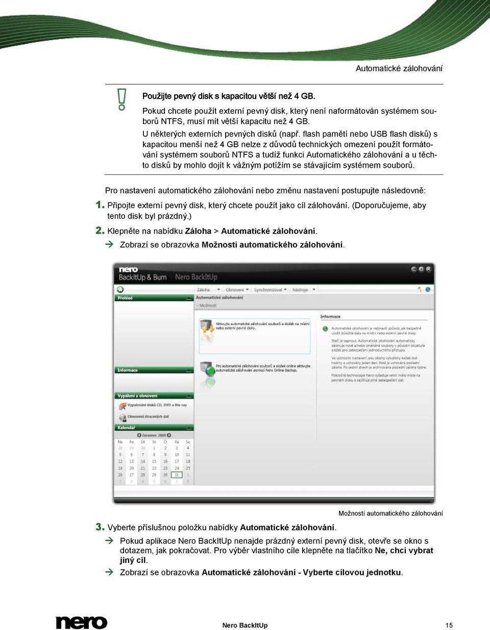 flash pamětí nebo USB flash disků) s kapacitou menší než 4 GB nelze z důvodů technických omezení použít formátování systémem souborů NTFS a tudíž funkci Automatického zálohování a u těchto disků by