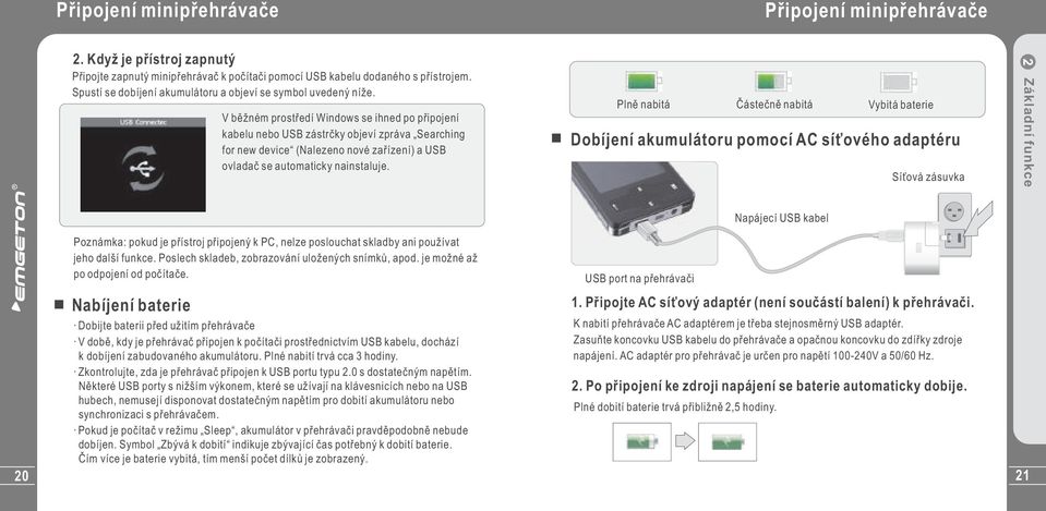 V běžném prostředí Windows se ihned po připojení kabelu nebo USB zástrčky objeví zpráva Searching for new device (Nalezeno nové zařízení) a USB ovladač se automaticky nainstaluje.