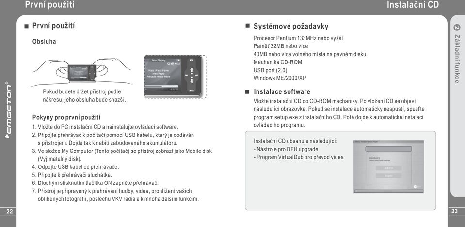 Ve složce My Computer (Tento počítač) se přístroj zobrazí jako Mobile disk (Vyjímatelný disk). 4. Odpojte USB kabel od přehrávače. 5. Připojte k přehrávači sluchátka. 6.