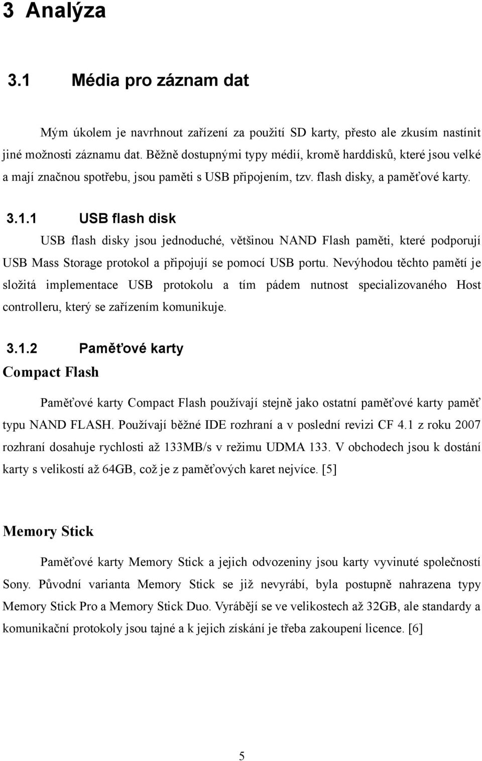 1 USB flash disk USB flash disky jsou jednoduché, většinou NAND Flash paměti, které podporují USB Mass Storage protokol a připojují se pomocí USB portu.