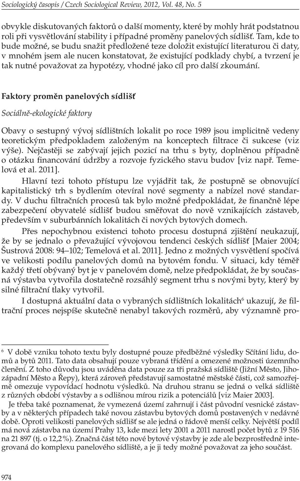 Tam, kde to bude možné, se budu snažit předložené teze doložit existující literaturou či daty, v mnohém jsem ale nucen konstatovat, že existující podklady chybí, a tvrzení je tak nutné považovat za