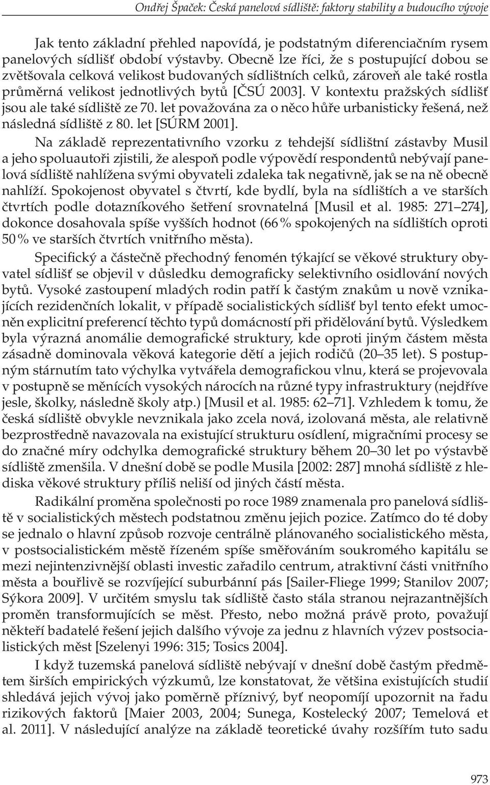 V kontextu pražských sídlišť jsou ale také sídliště ze 70. let považována za o něco hůře urbanisticky řešená, než následná sídliště z 80. let [SÚRM 2001].