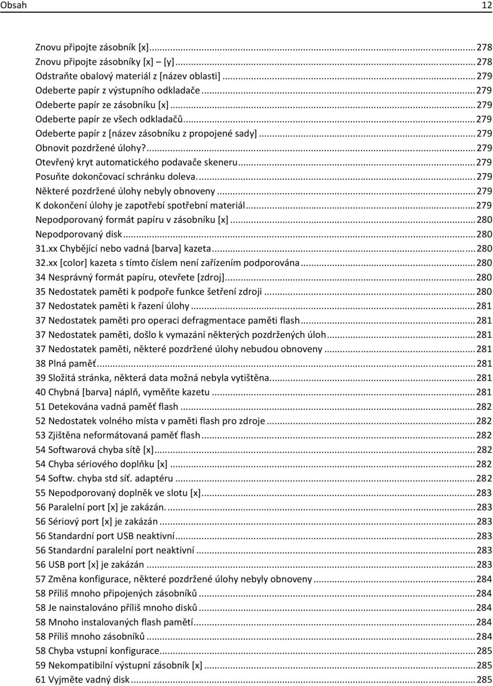 ...279 Otevřený kryt automatického podavače skeneru...279 Posuňte dokončovací schránku doleva...279 Některé pozdržené úlohy nebyly obnoveny...279 K dokončení úlohy je zapotřebí spotřební materiál.