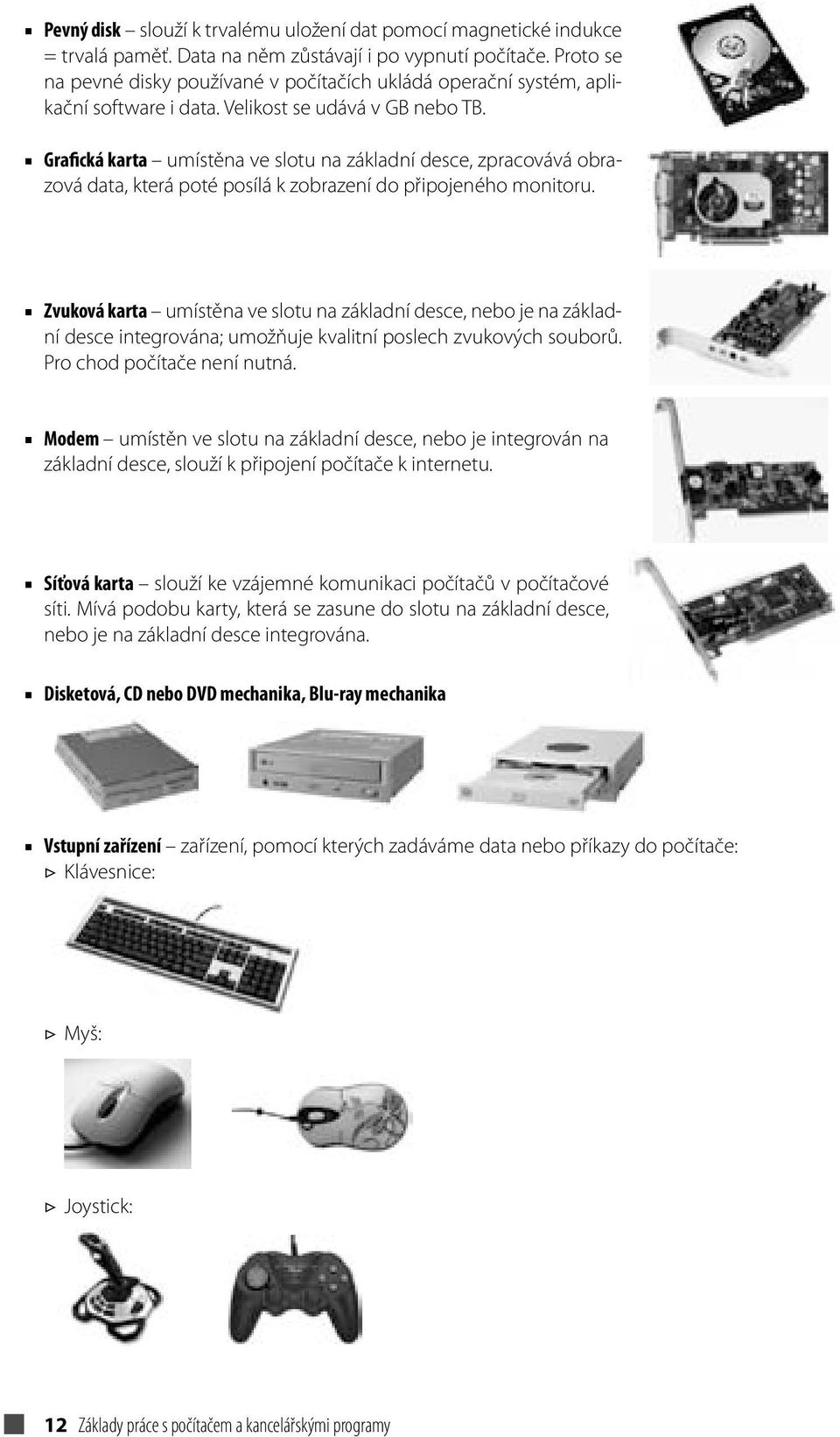 Grafická karta umístěna ve slotu na základní desce, zpracovává obrazová data, která poté posílá k zobrazení do připojeného monitoru.