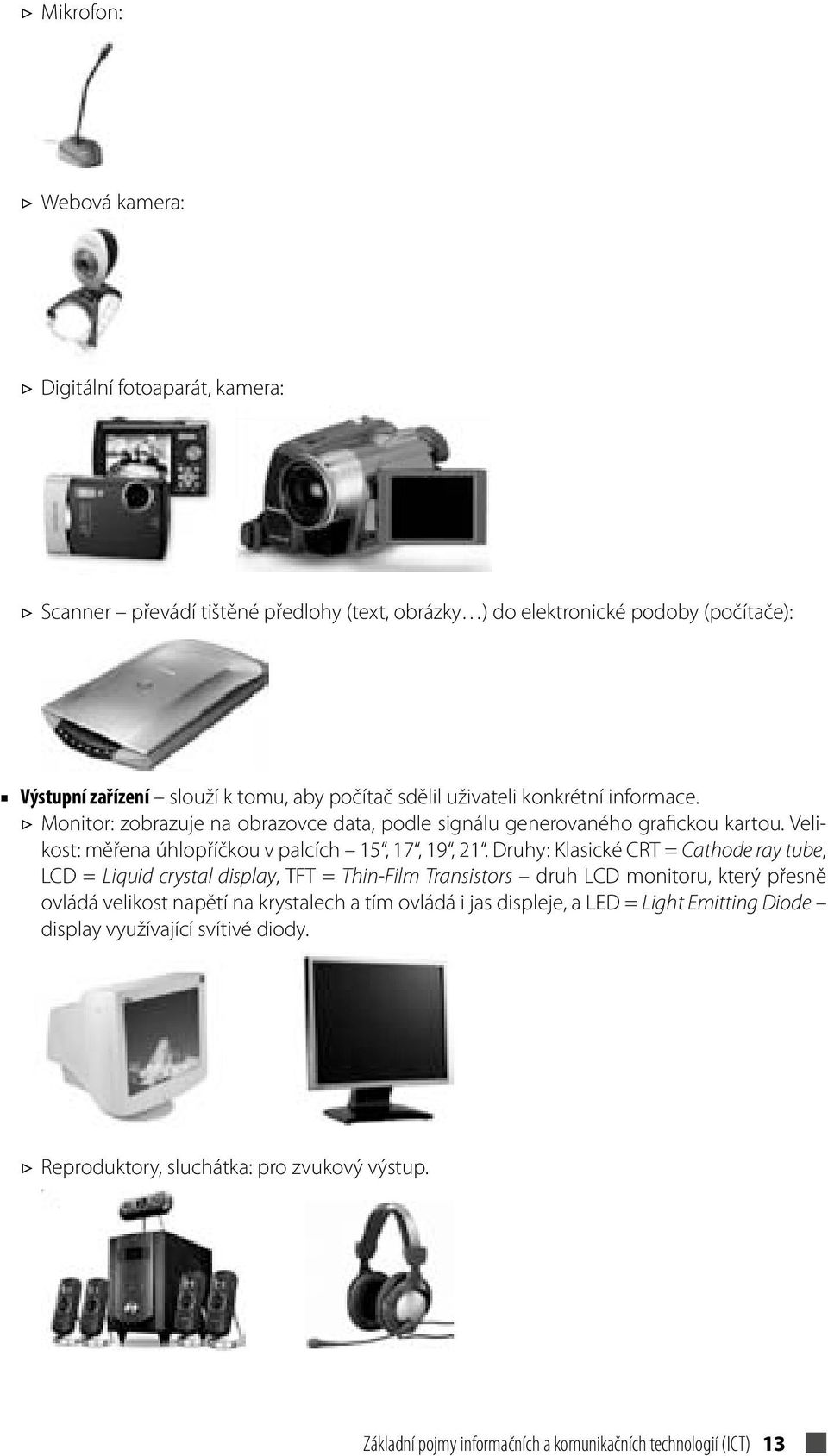 Druhy: Klasické CRT = Cathode ray tube, LCD = Liquid crystal display, TFT = Thin-Film Transistors druh LCD monitoru, který přesně ovládá velikost napětí na krystalech a tím ovládá i