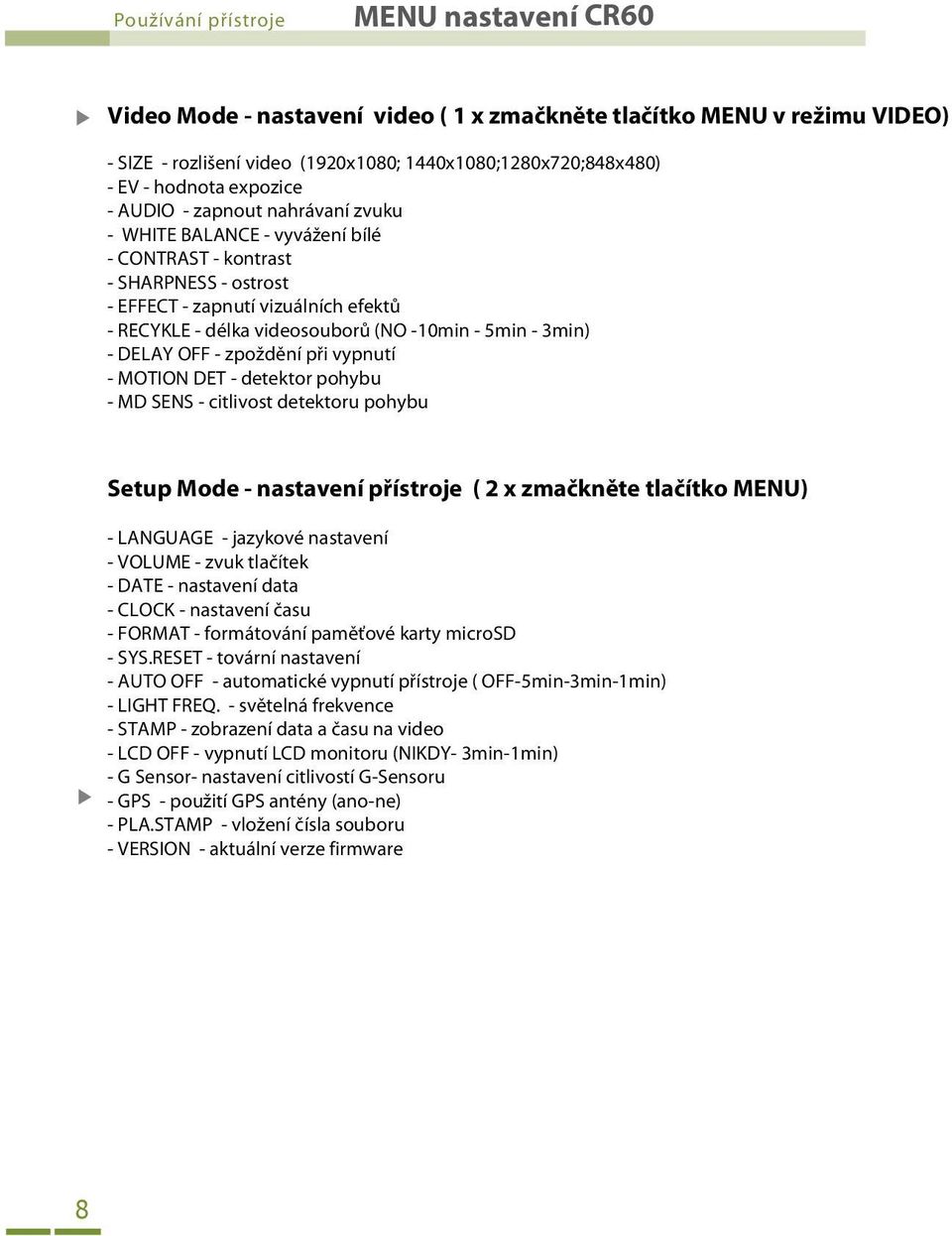 5min - 3min) - DELAY OFF - zpoždění při vypnutí - MOTION DET - detektor pohybu - MD SENS - citlivost detektoru pohybu Setup Mode - nastavení přístroje ( 2 x zmačkněte tlačítko MENU) - LANGUAGE -