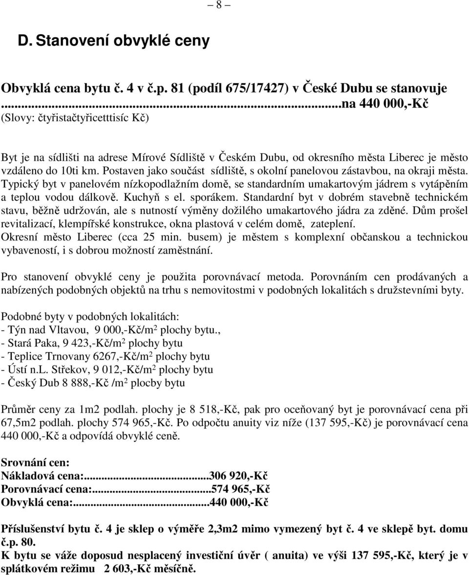 Postaven jako součást sídliště, s okolní panelovou zástavbou, na okraji města. Typický byt v panelovém nízkopodlažním domě, se standardním umakartovým jádrem s vytápěním a teplou vodou dálkově.