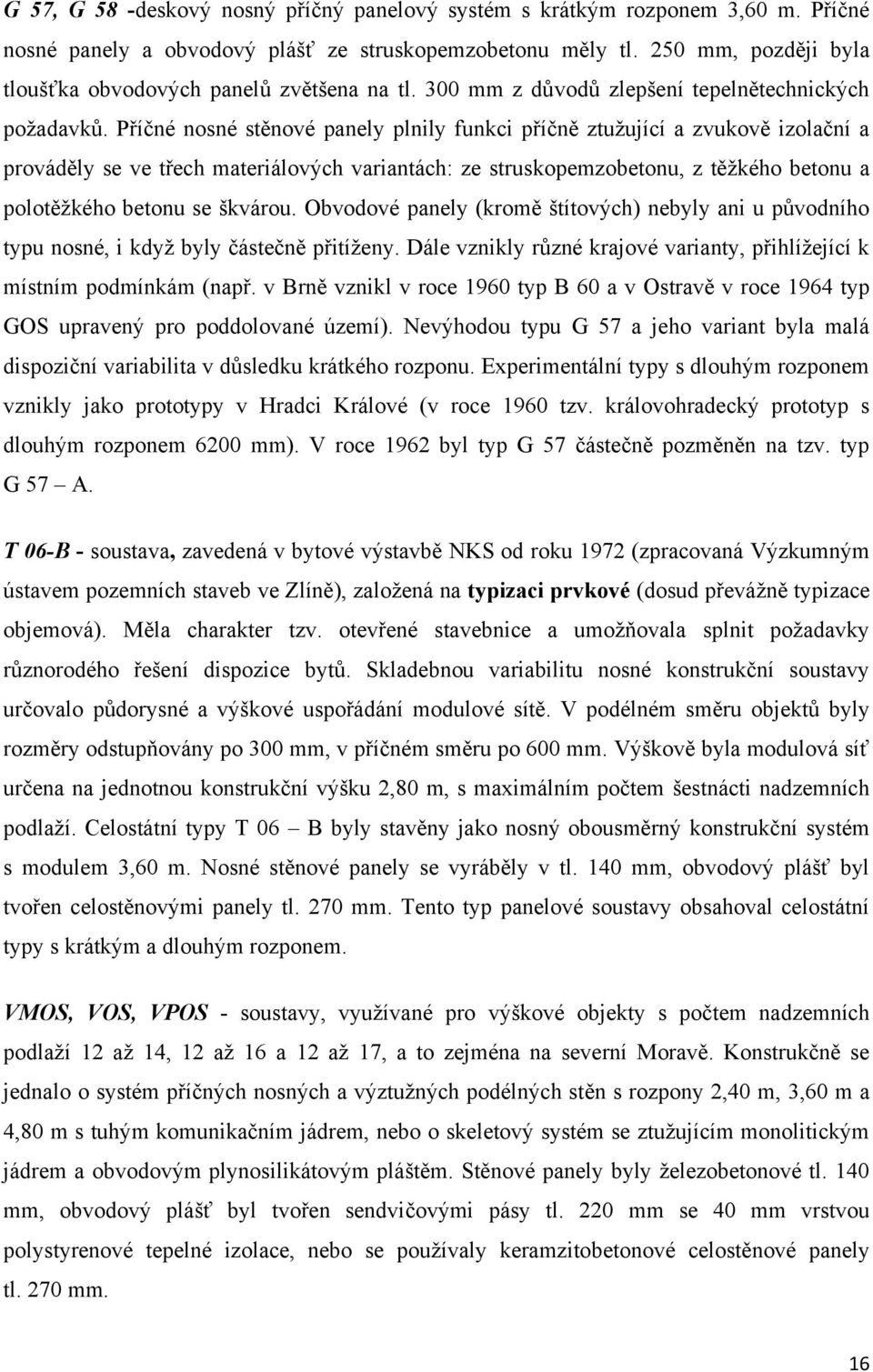 Příčné nosné stěnové panely plnily funkci příčně ztuţující a zvukově izolační a prováděly se ve třech materiálových variantách: ze struskopemzobetonu, z těţkého betonu a polotěţkého betonu se škvárou.