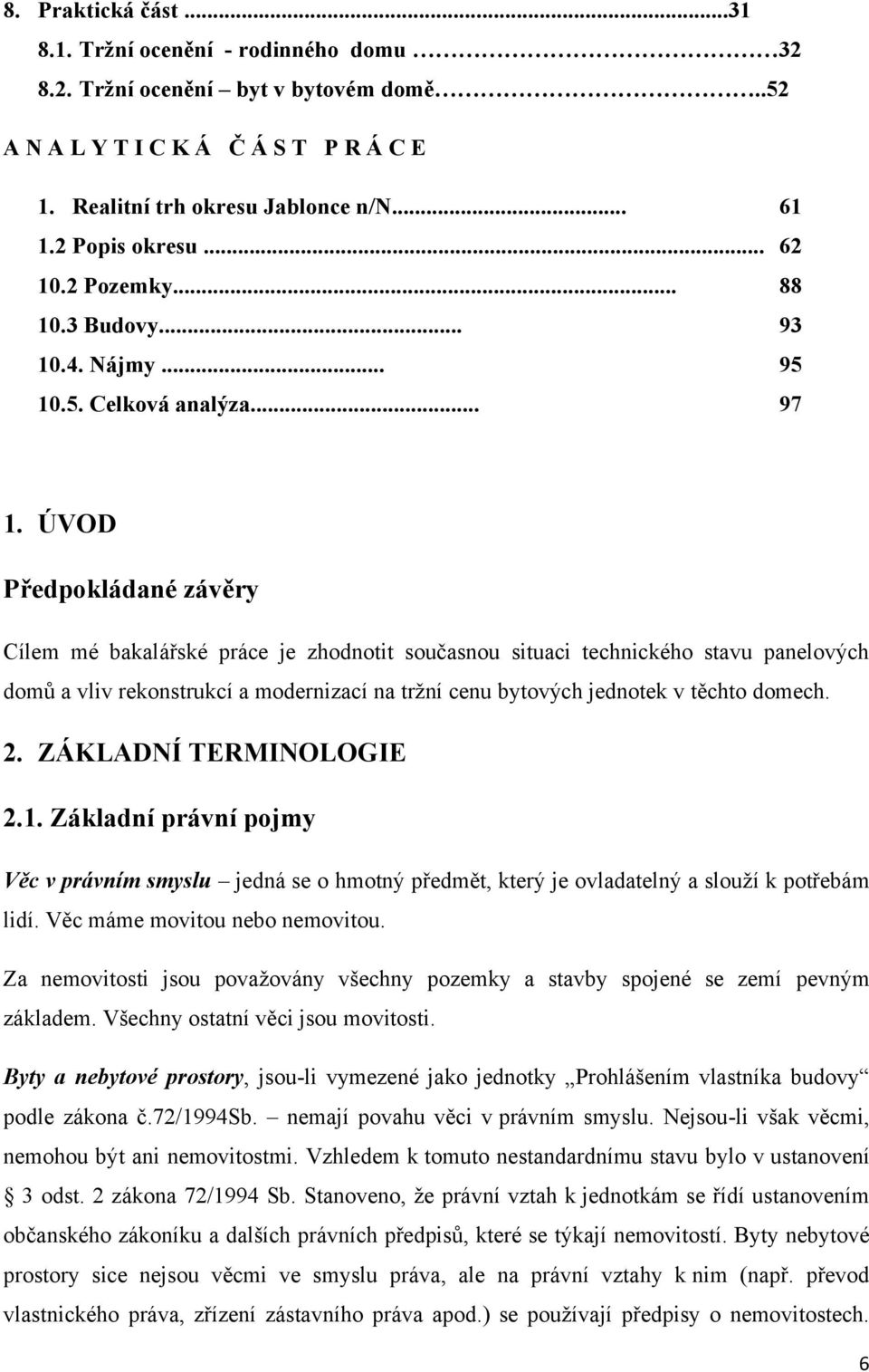 ÚVOD Předpokládané závěry Cílem mé bakalářské práce je zhodnotit současnou situaci technického stavu panelových domů a vliv rekonstrukcí a modernizací na trţní cenu bytových jednotek v těchto domech.