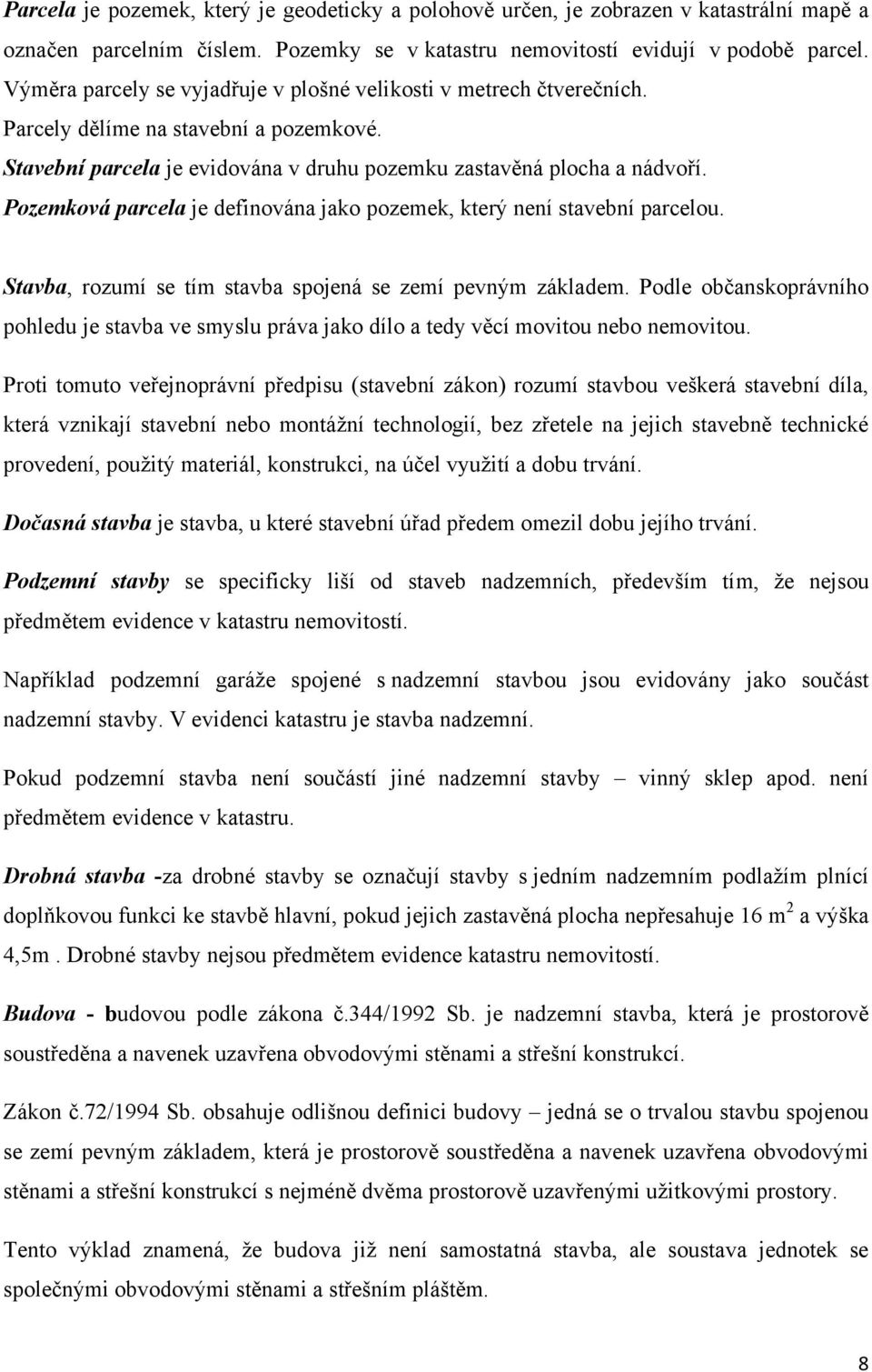 Pozemková parcela je definována jako pozemek, který není stavební parcelou. Stavba, rozumí se tím stavba spojená se zemí pevným základem.